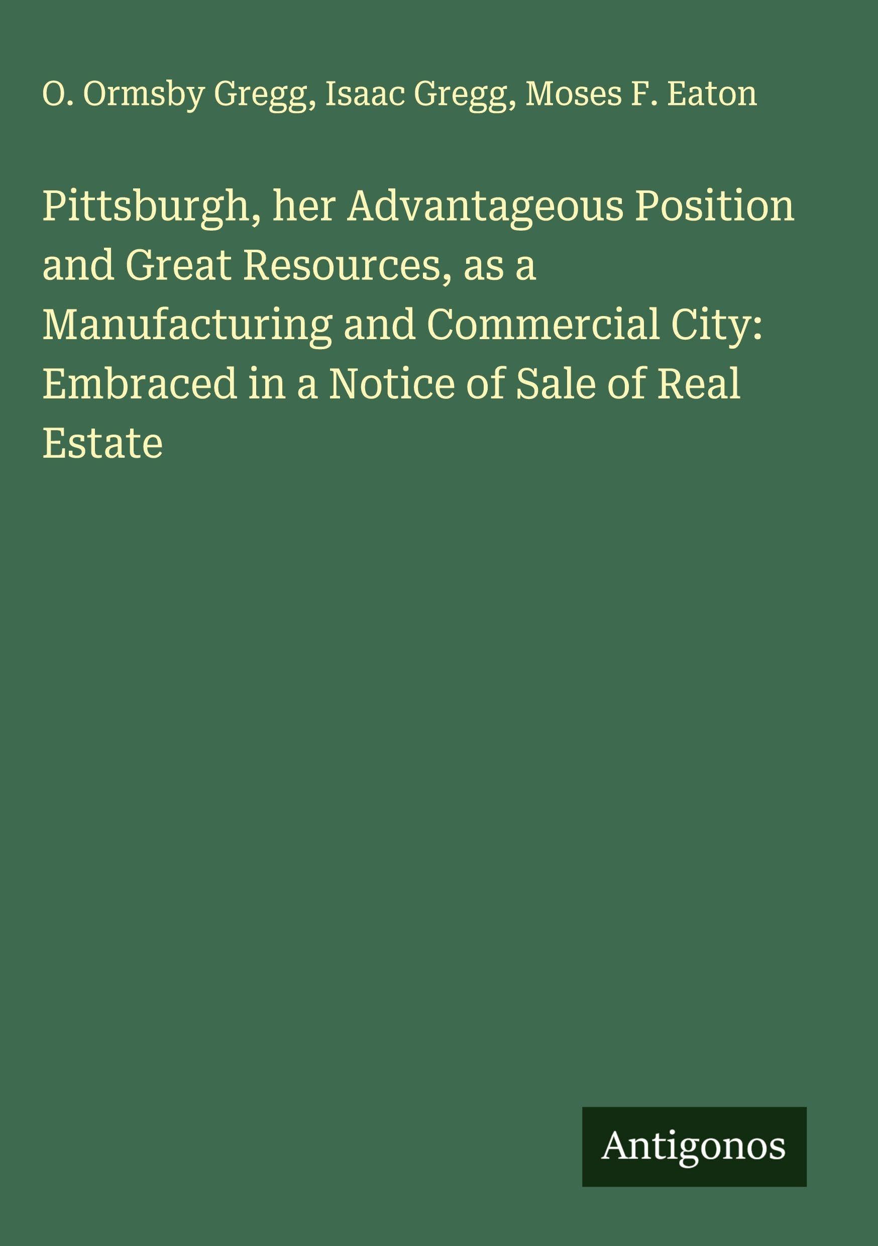 Pittsburgh, her Advantageous Position and Great Resources, as a Manufacturing and Commercial City: Embraced in a Notice of Sale of Real Estate Classics