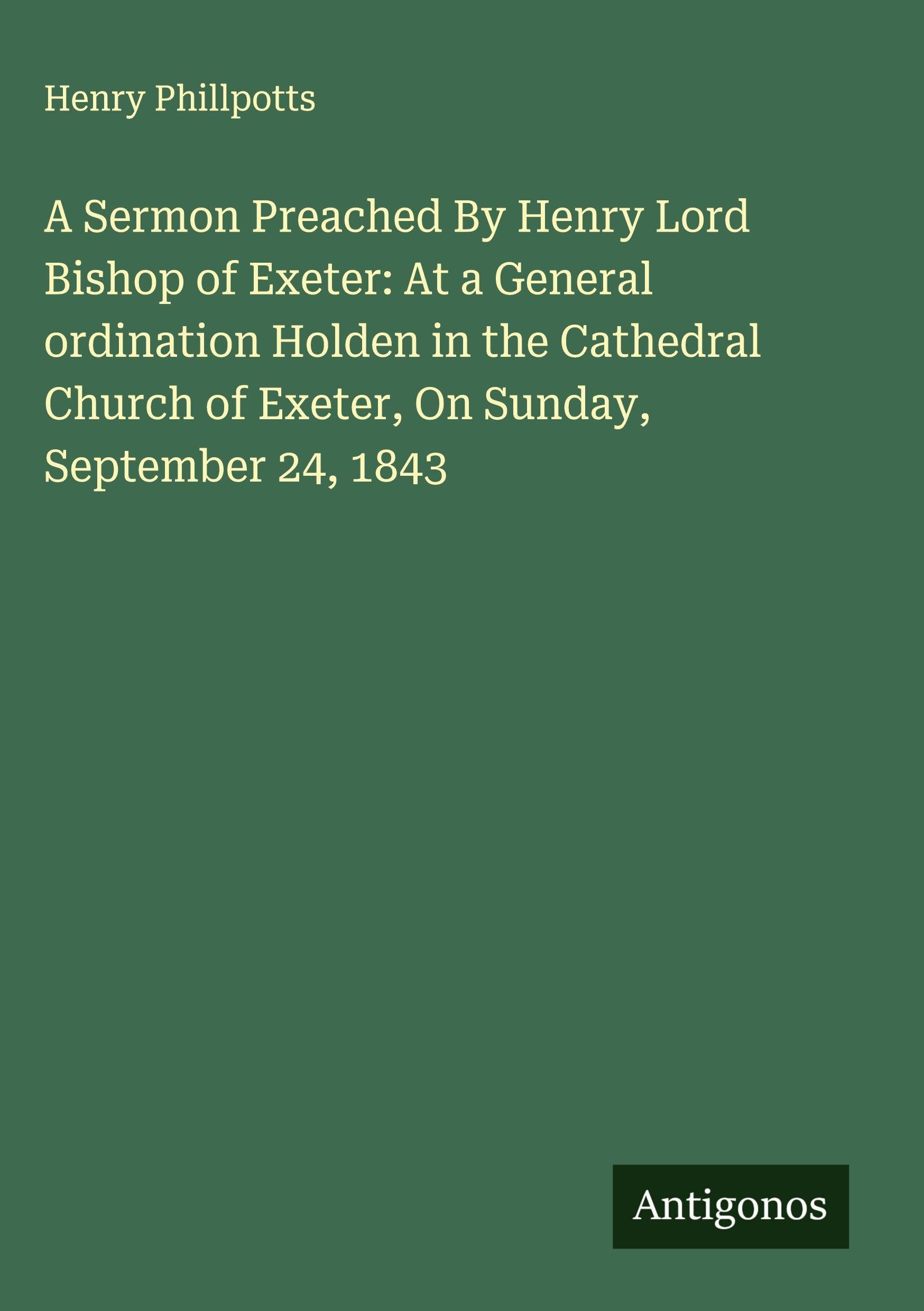 A Sermon Preached By Henry Lord Bishop of Exeter: At a General ordination Holden in the Cathedral Church of Exeter, On Sunday, September 24, 1843 Classics