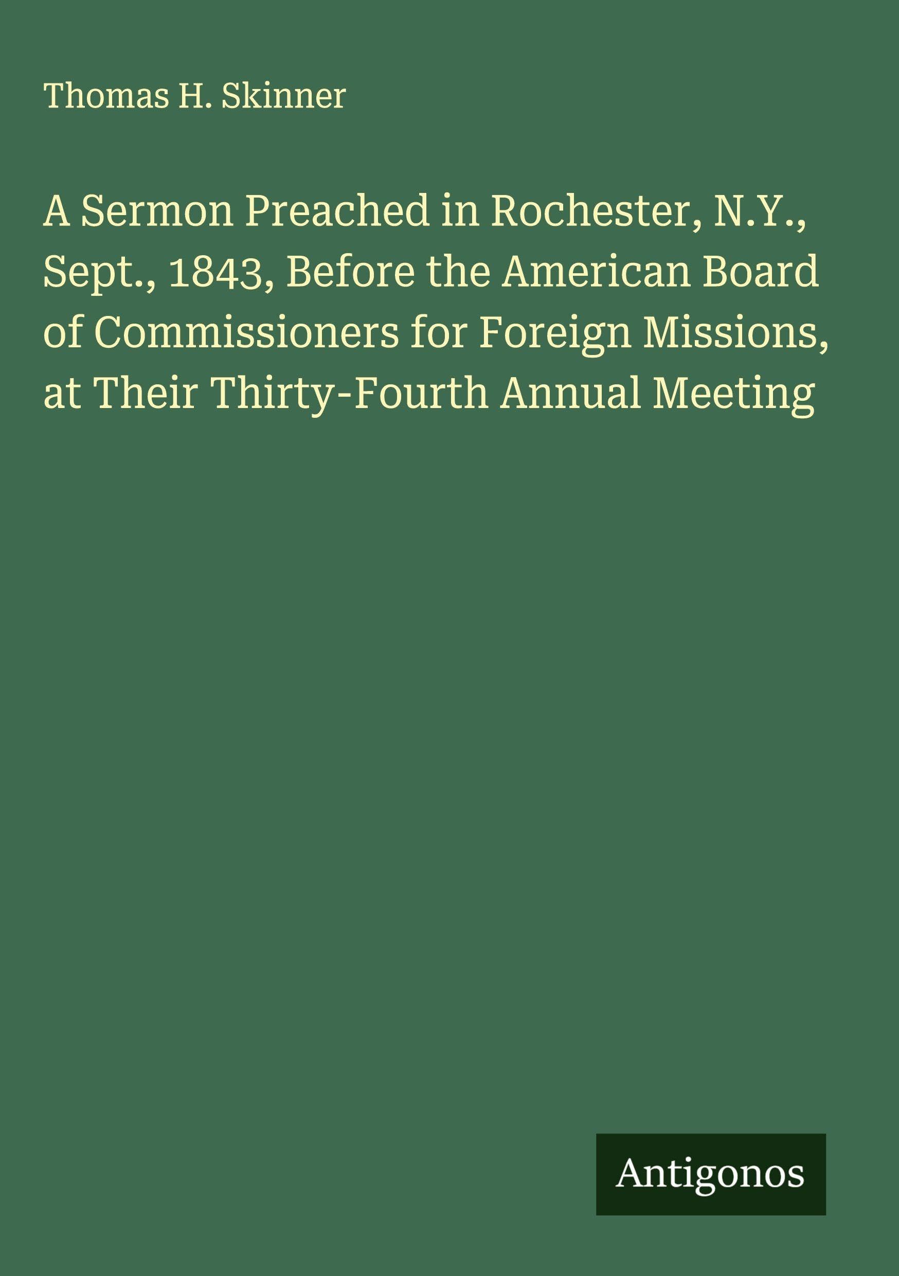 A Sermon Preached in Rochester, N.Y., Sept., 1843, Before the American Board of Commissioners for Foreign Missions, at Their Thirty-Fourth Annual Meeting Classics