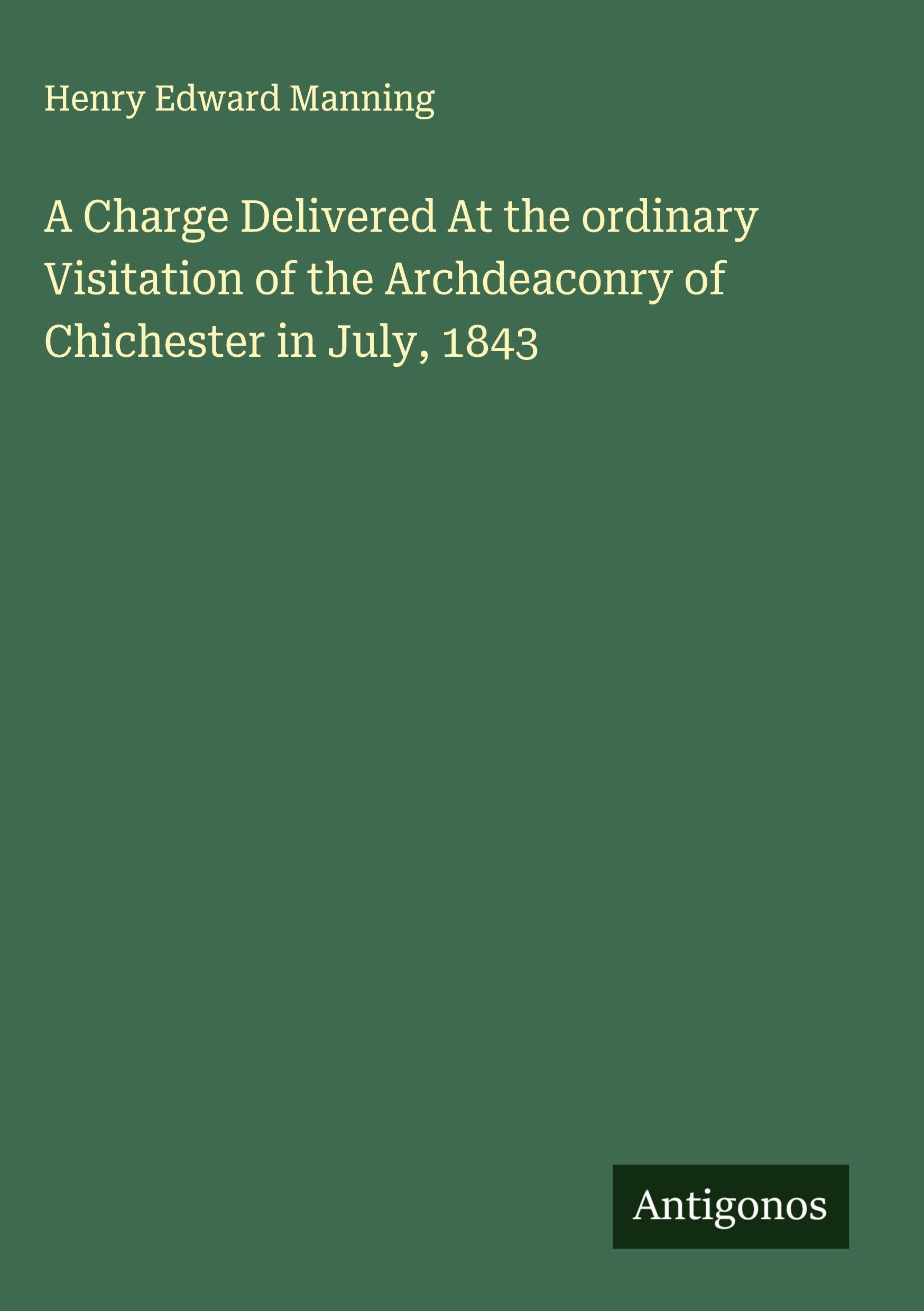 A Charge Delivered At the ordinary Visitation of the Archdeaconry of Chichester in July, 1843 Classics