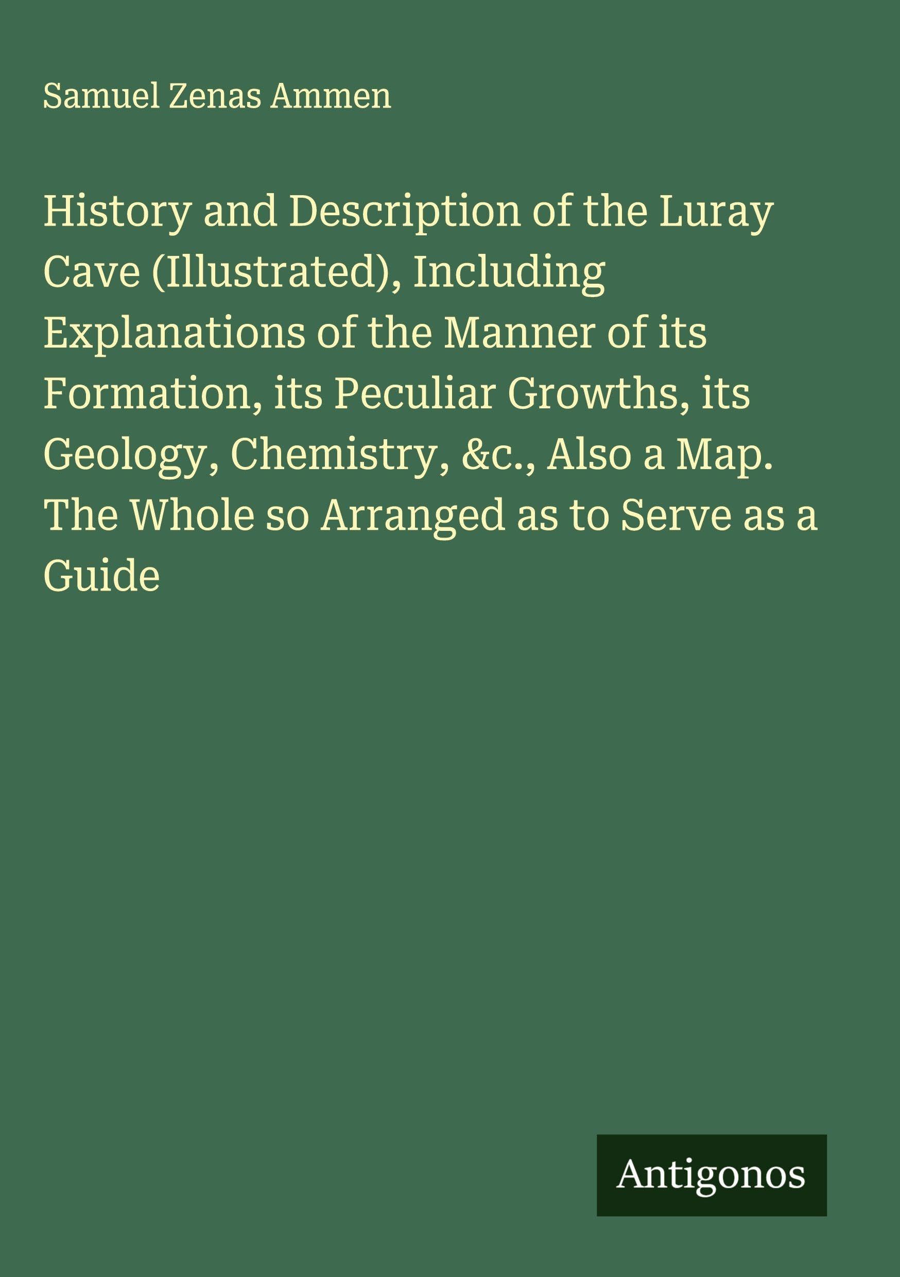 History and Description of the Luray Cave (Illustrated), Including Explanations of the Manner of its Formation, its Peculiar Growths, its Geology, Chemistry, &c., Also a Map. The Whole so Arranged as to Serve as a Guide Classics