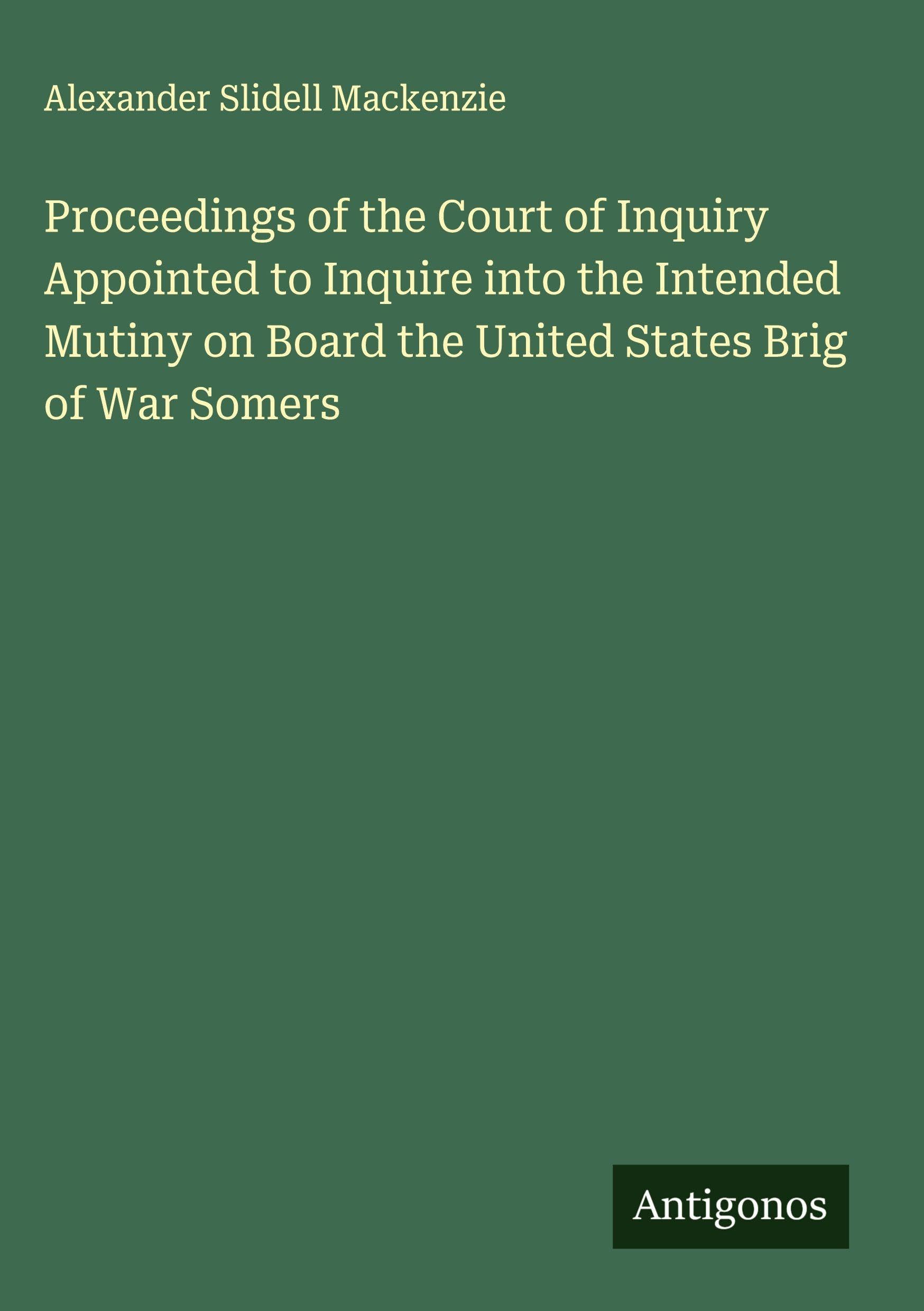 Proceedings of the Court of Inquiry Appointed to Inquire into the Intended Mutiny on Board the United States Brig of War Somers Classics
