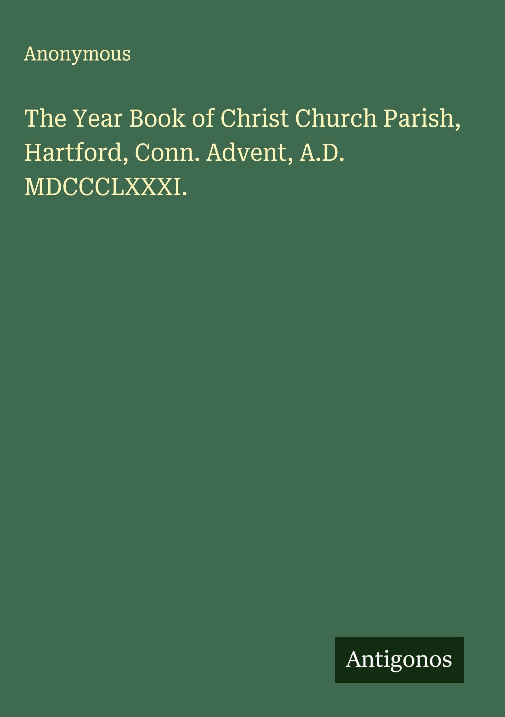 The Year Book of Christ Church Parish, Hartford, Conn. Advent, A.D. MDCCCLXXXI. Classics