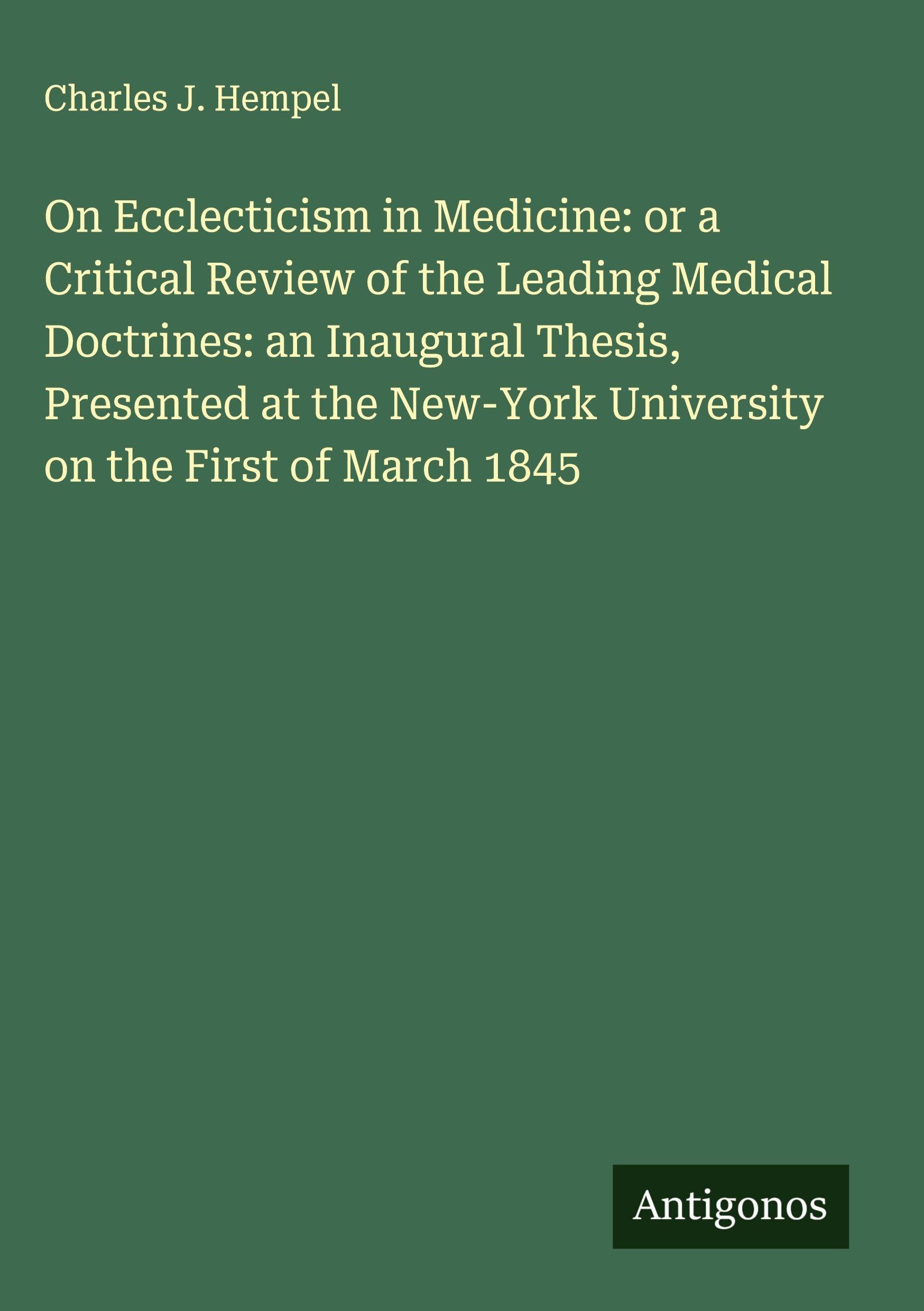 On Ecclecticism in Medicine: or a Critical Review of the Leading Medical Doctrines: an Inaugural Thesis, Presented at the New-York University on the First of March 1845 Classics