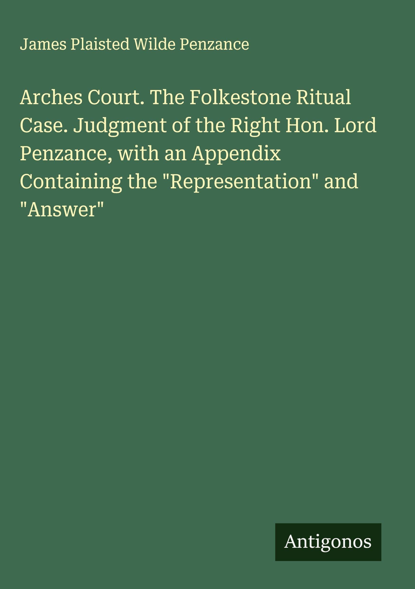 Arches Court. The Folkestone Ritual Case. Judgment of the Right Hon. Lord Penzance, with an Appendix Containing the "Representation" and "Answer" Classics