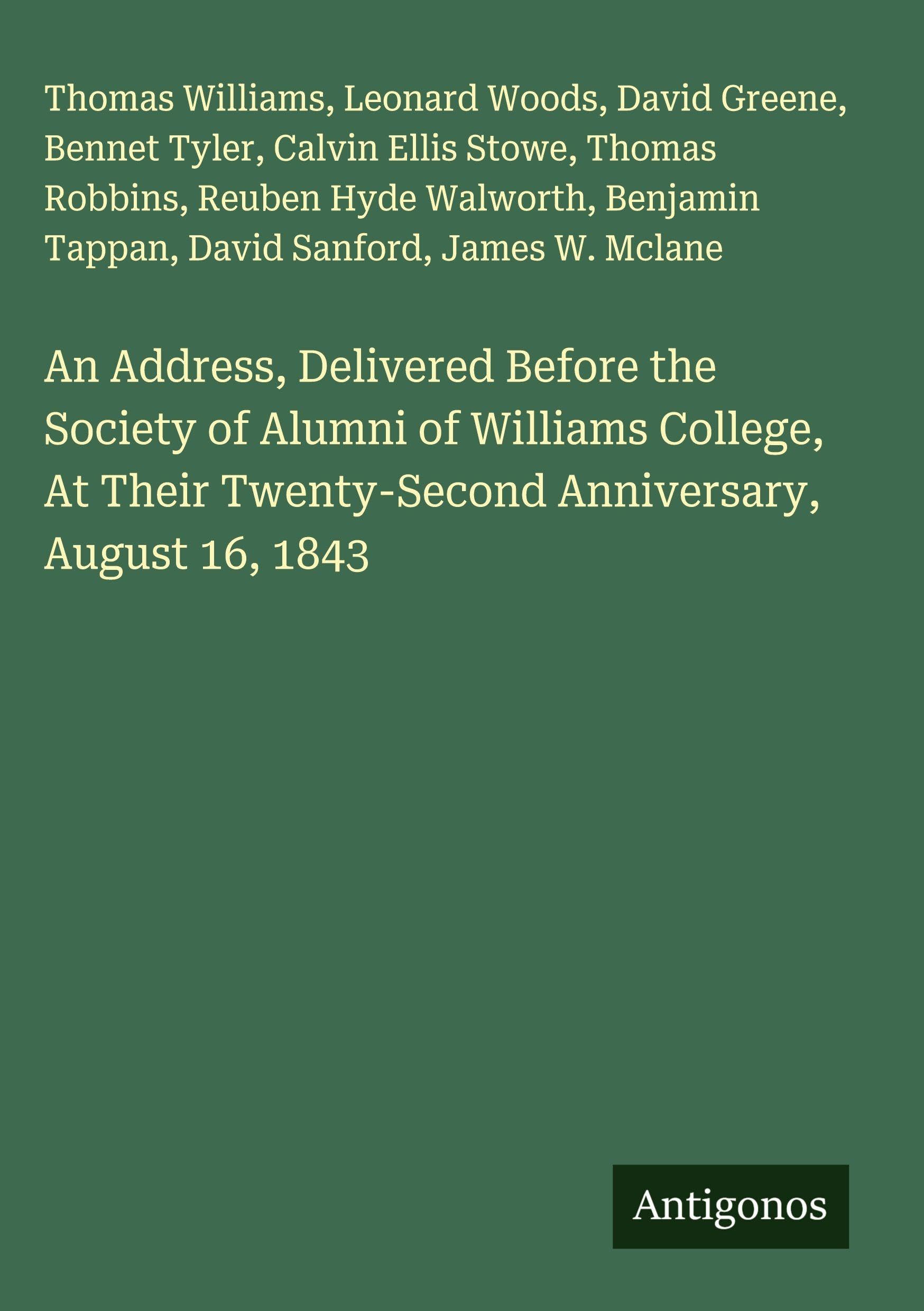 An Address, Delivered Before the Society of Alumni of Williams College, At Their Twenty-Second Anniversary, August 16, 1843 Classics