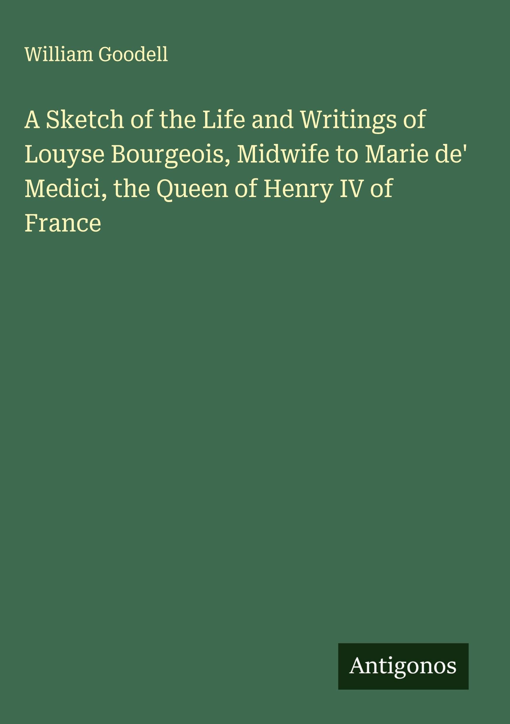 A Sketch of the Life and Writings of Louyse Bourgeois, Midwife to Marie de' Medici, the Queen of Henry IV of France Classics
