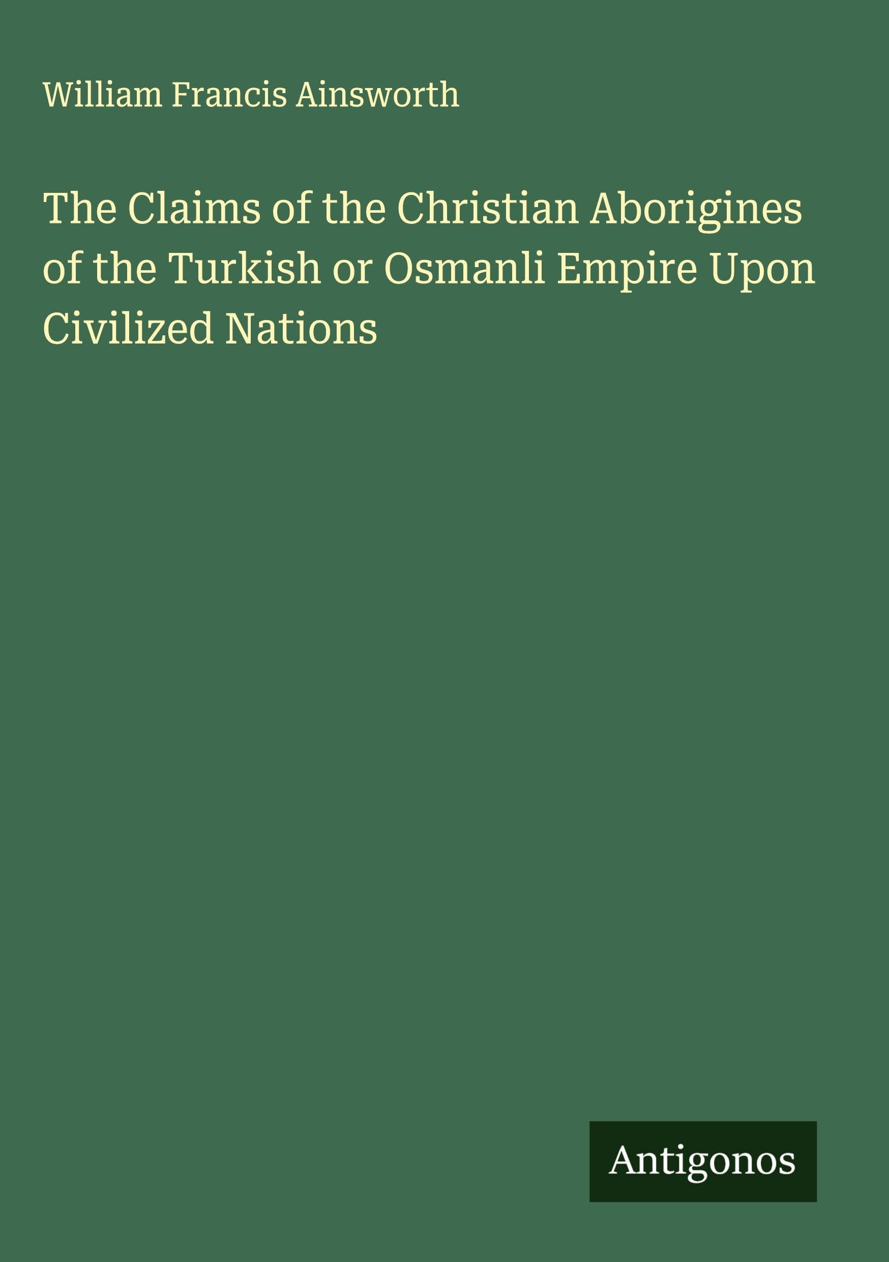 The Claims of the Christian Aborigines of the Turkish or Osmanli Empire Upon Civilized Nations Classics