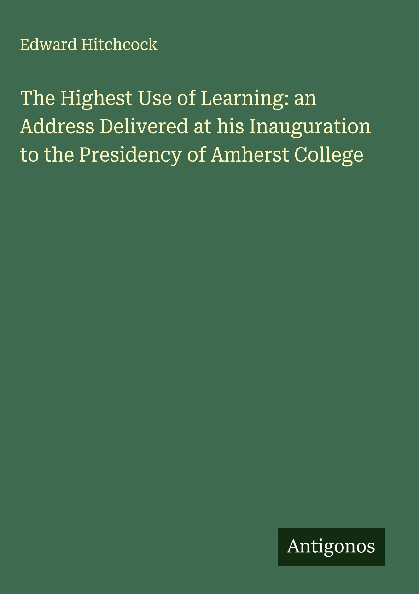 The Highest Use of Learning: an Address Delivered at his Inauguration to the Presidency of Amherst College Classics