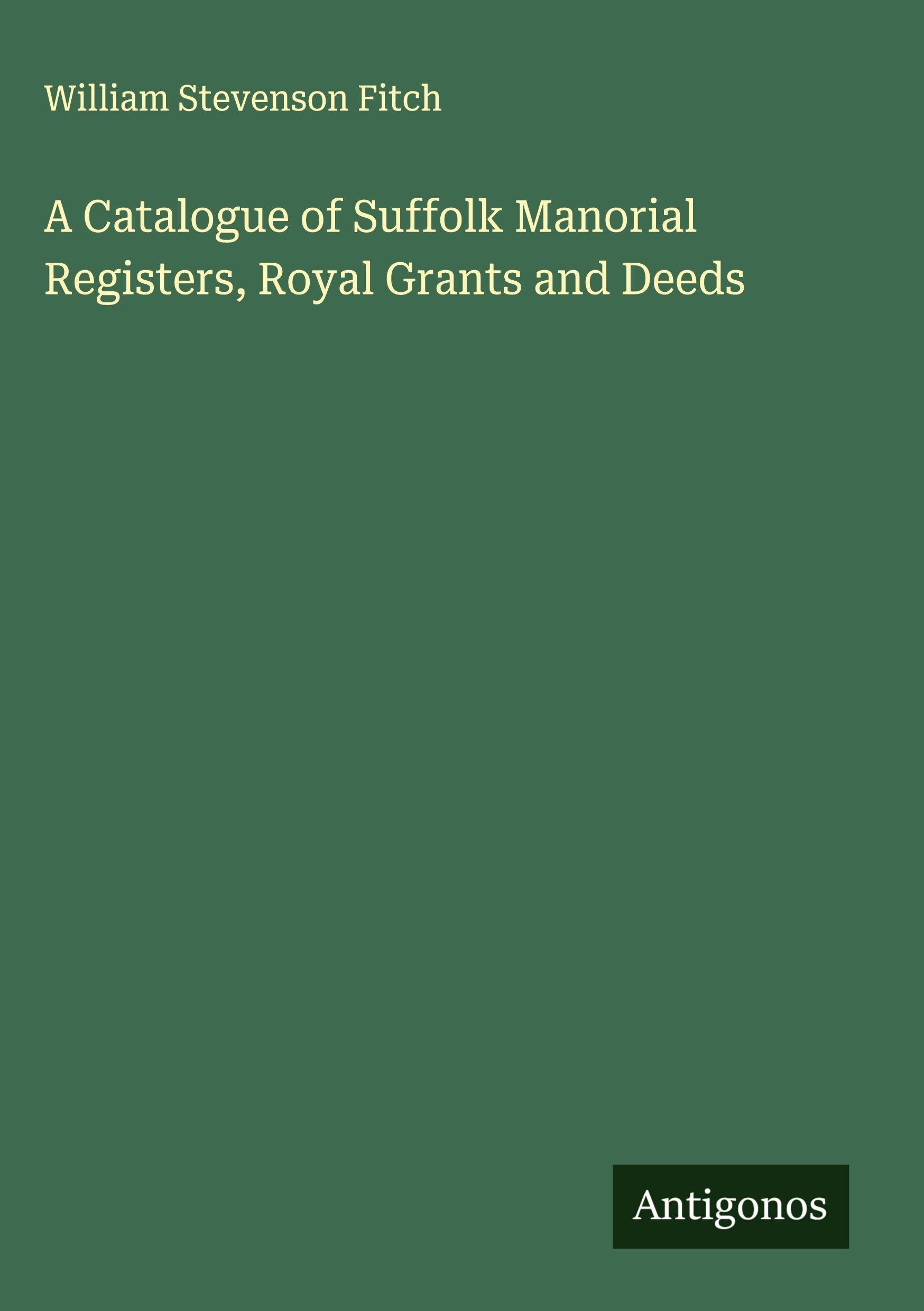A Catalogue of Suffolk Manorial Registers, Royal Grants and Deeds Classics
