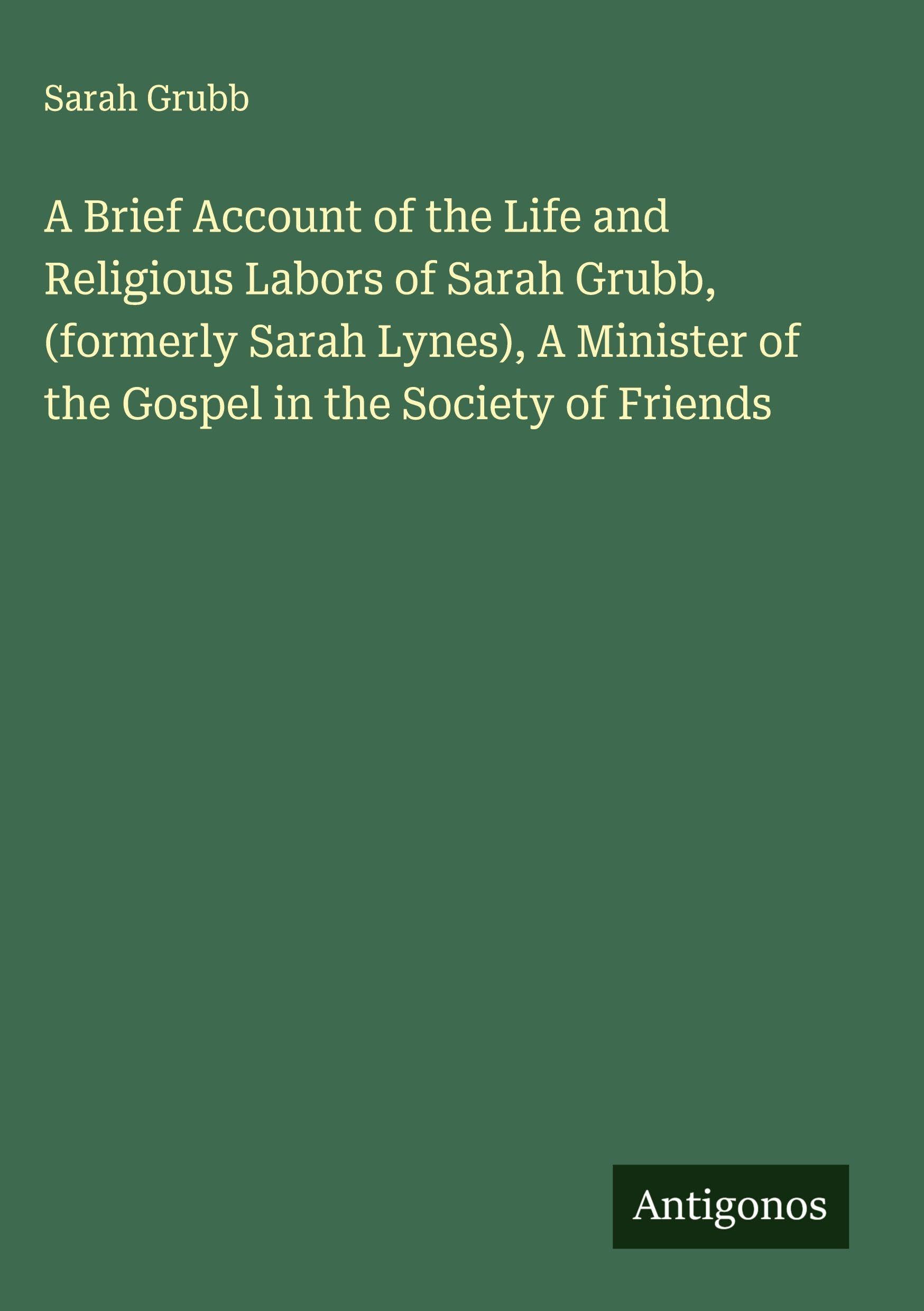 A Brief Account of the Life and Religious Labors of Sarah Grubb, (formerly Sarah Lynes), A Minister of the Gospel in the Society of Friends Classics