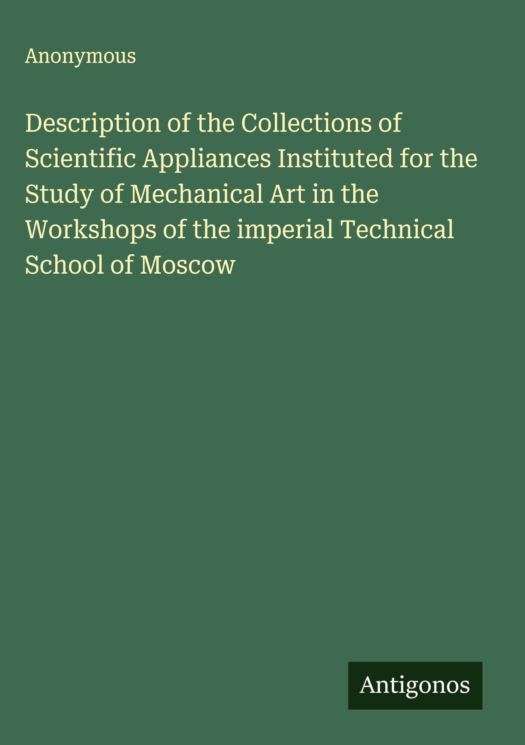 Description of the Collections of Scientific Appliances Instituted for the Study of Mechanical Art in the Workshops of the imperial Technical School of Moscow Classics