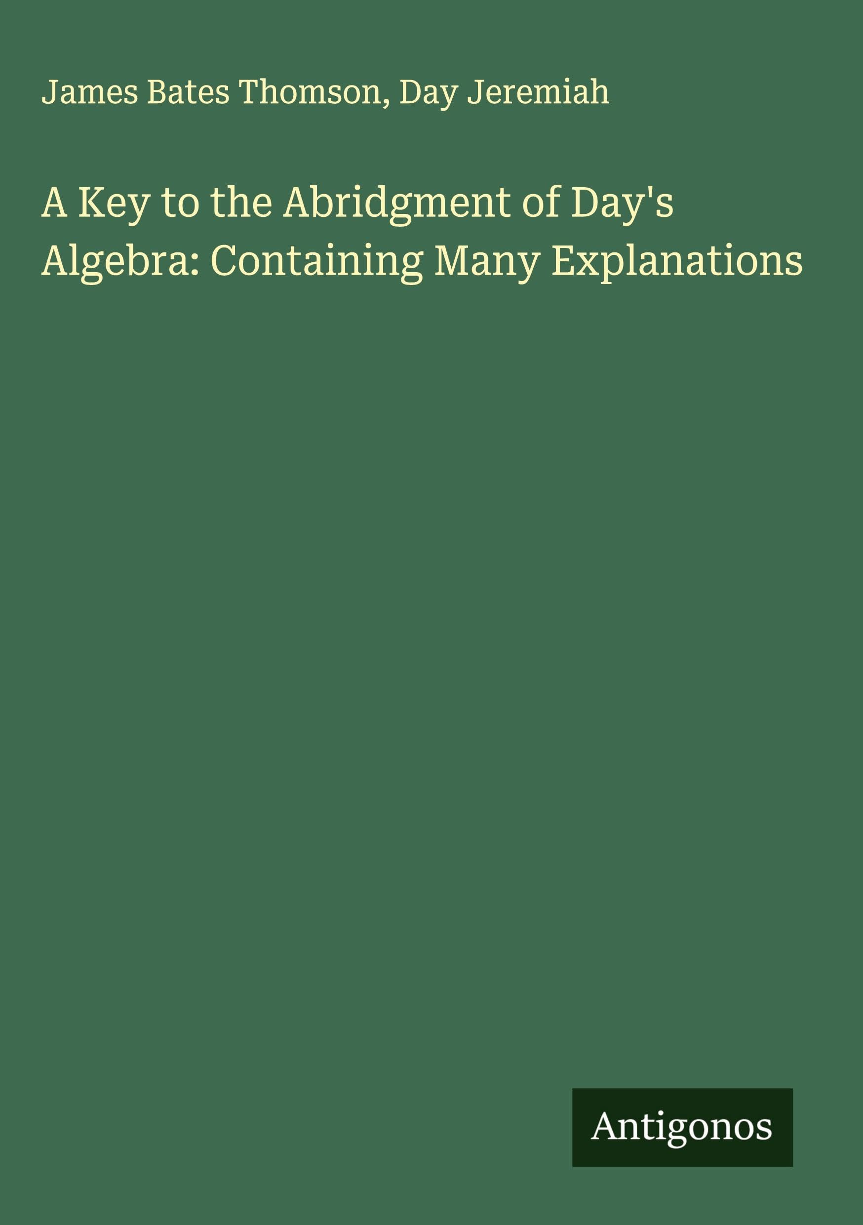 A Key to the Abridgment of Day's Algebra: Containing Many Explanations Classics