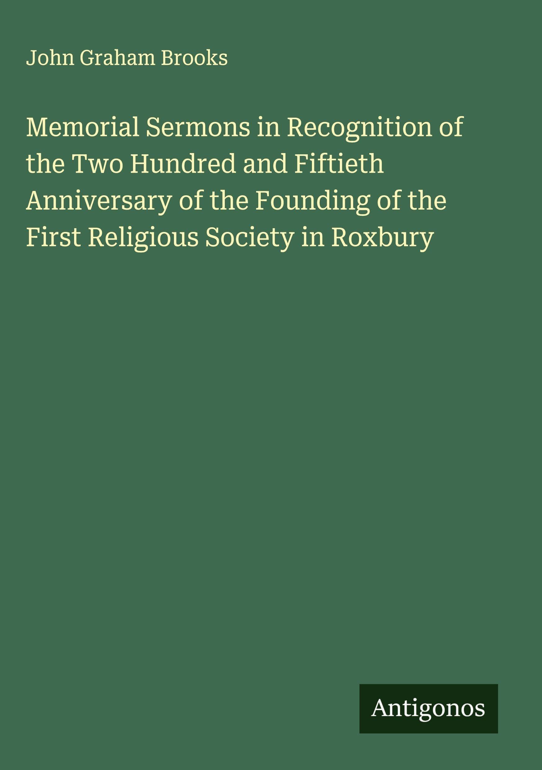 Memorial Sermons in Recognition of the Two Hundred and Fiftieth Anniversary of the Founding of the First Religious Society in Roxbury Classics