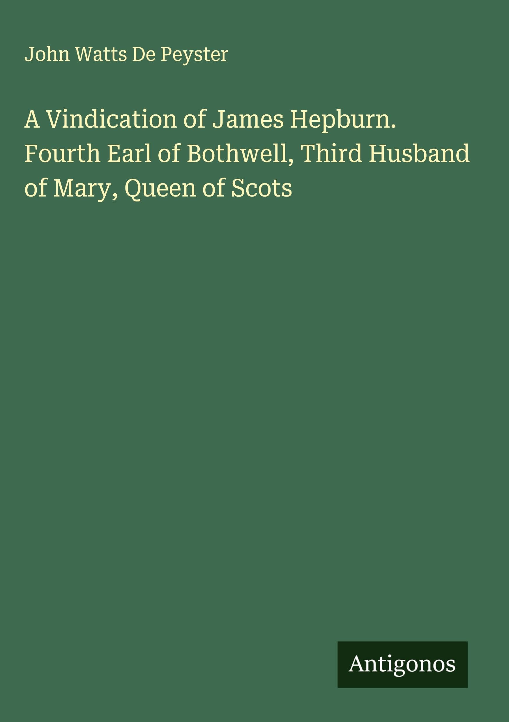 A Vindication of James Hepburn. Fourth Earl of Bothwell, Third Husband of Mary, Queen of Scots Classics