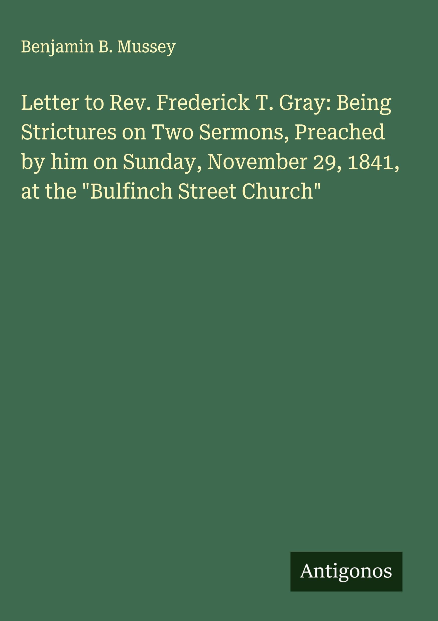 Letter to Rev. Frederick T. Gray: Being Strictures on Two Sermons, Preached by him on Sunday, November 29, 1841, at the "Bulfinch Street Church" Classics