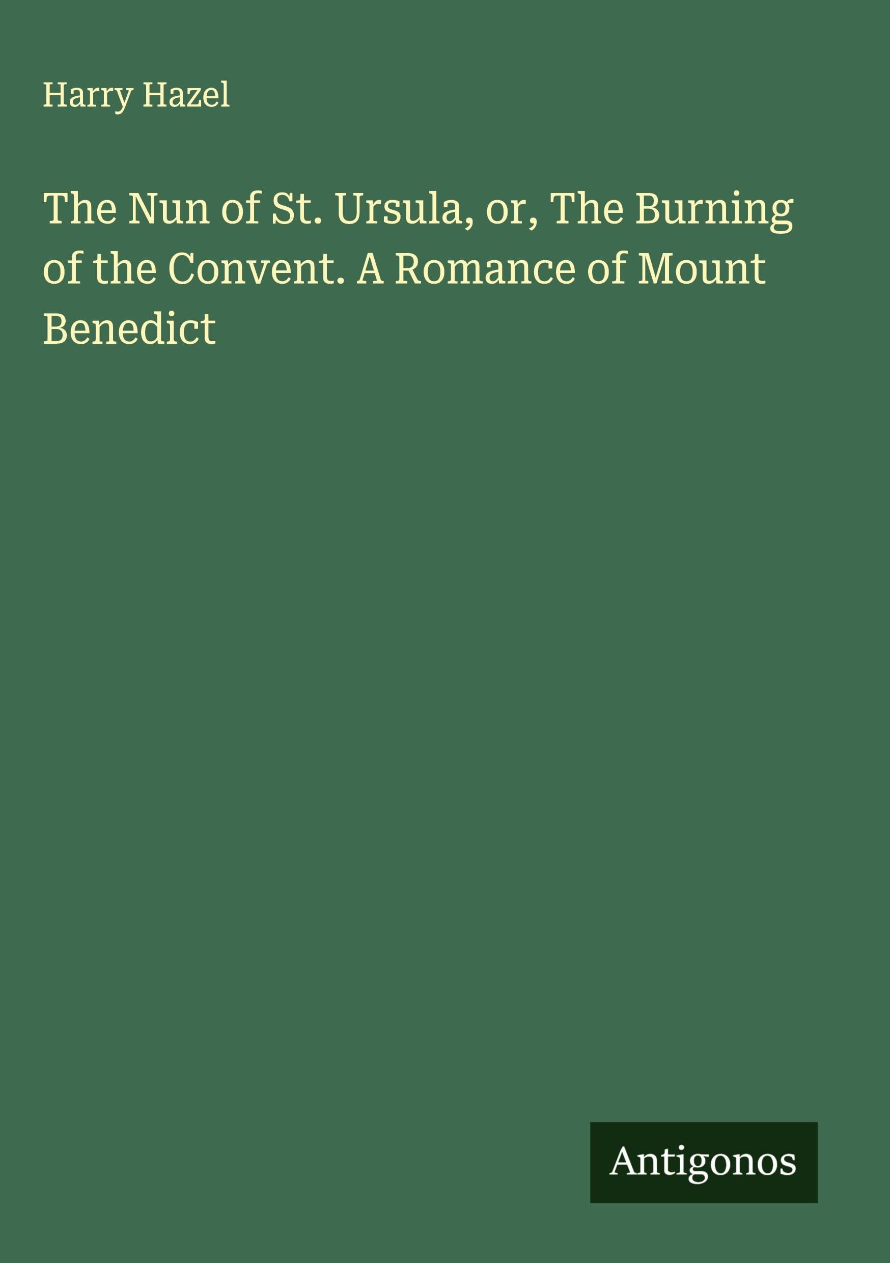 The Nun of St. Ursula, or, The Burning of the Convent. A Romance of Mount Benedict Classics