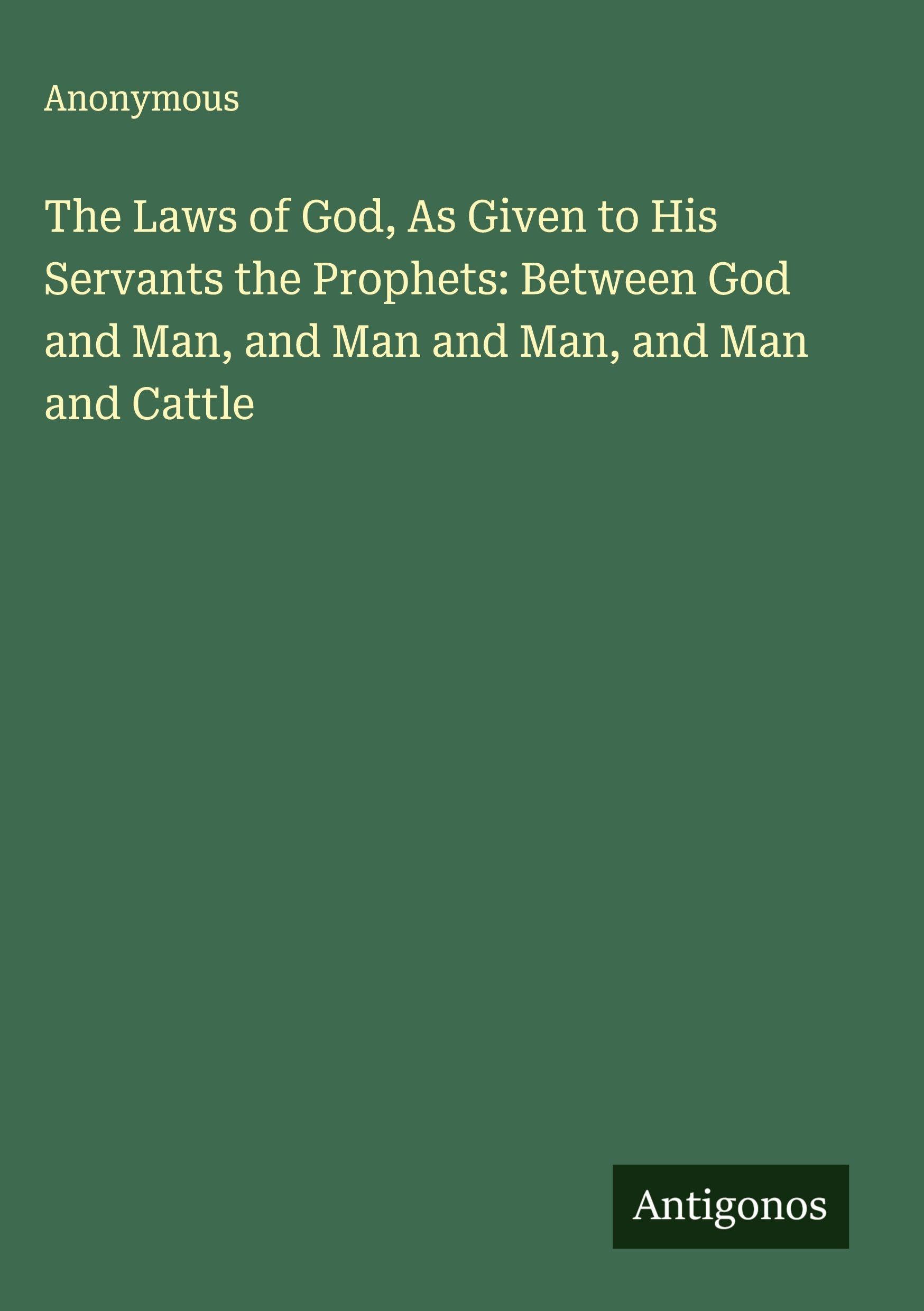 The Laws of God, As Given to His Servants the Prophets: Between God and Man, and Man and Man, and Man and Cattle Classics