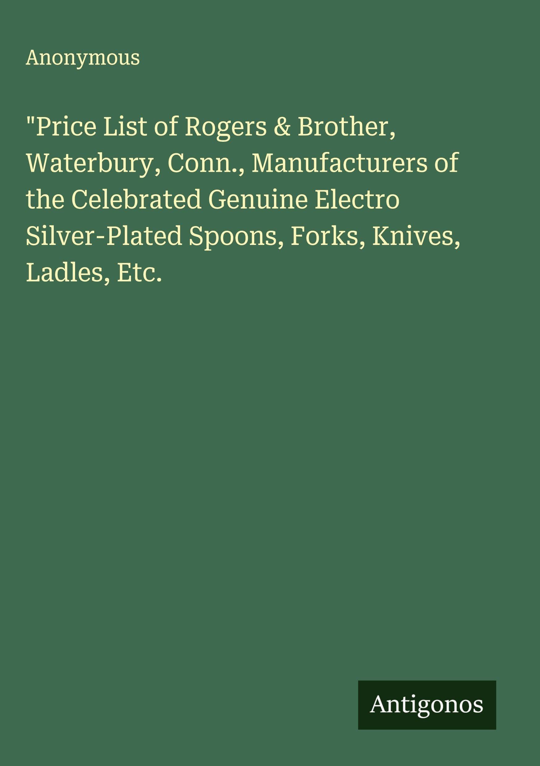 "Price List of Rogers & Brother, Waterbury, Conn., Manufacturers of the Celebrated Genuine Electro Silver-Plated Spoons, Forks, Knives, Ladles, Etc. Classics