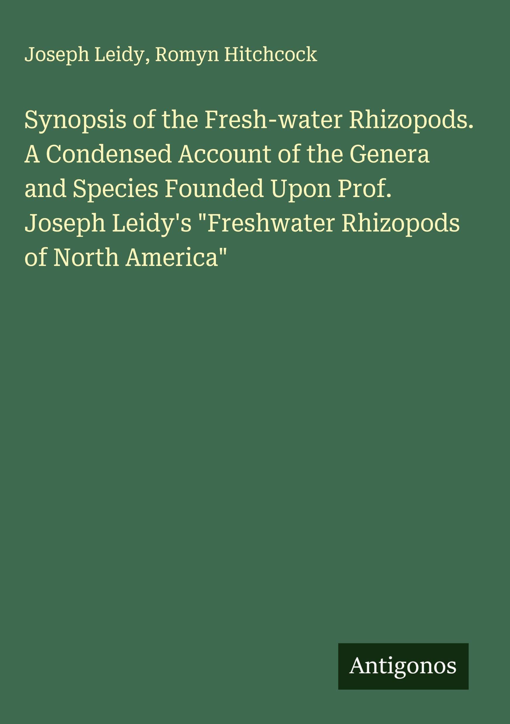 Synopsis of the Fresh-water Rhizopods. A Condensed Account of the Genera and Species Founded Upon Prof. Joseph Leidy's "Freshwater Rhizopods of North America" Classics