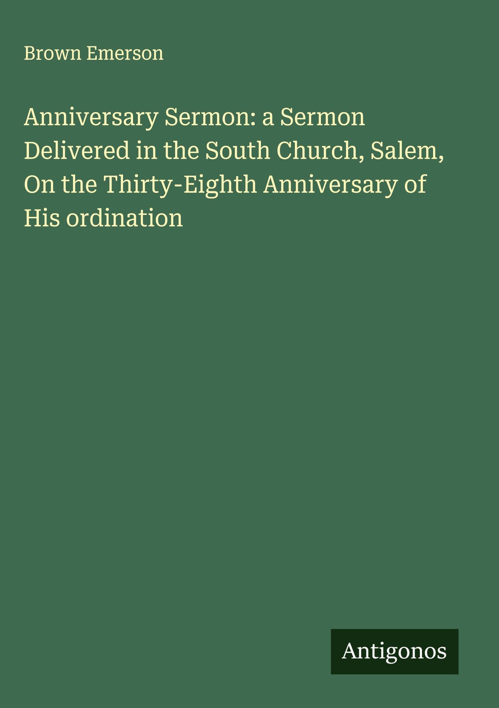 Anniversary Sermon: a Sermon Delivered in the South Church, Salem, On the Thirty-Eighth Anniversary of His ordination Classics