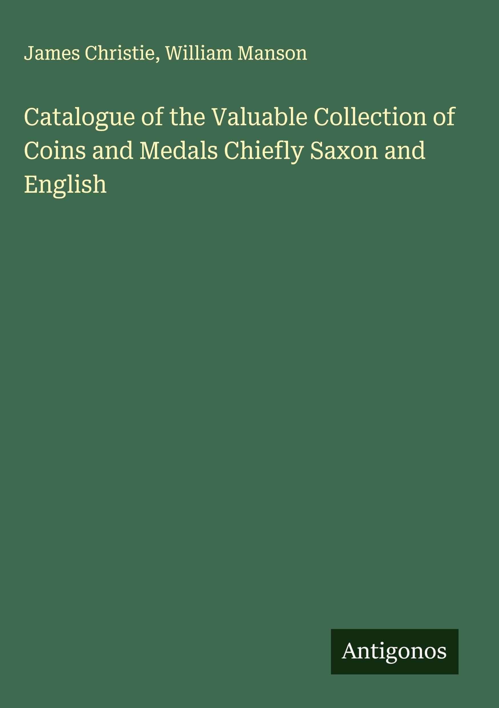 Catalogue of the Valuable Collection of Coins and Medals Chiefly Saxon and English Classics