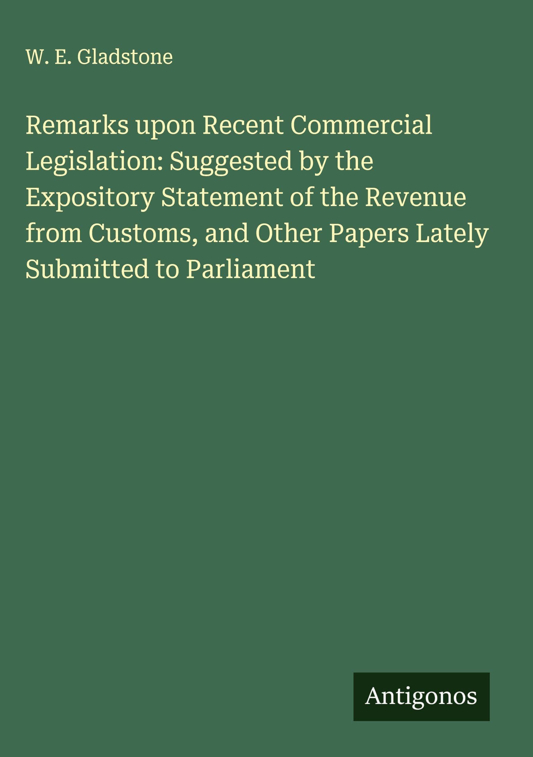 Remarks upon Recent Commercial Legislation: Suggested by the Expository Statement of the Revenue from Customs, and Other Papers Lately Submitted to Parliament Classics
