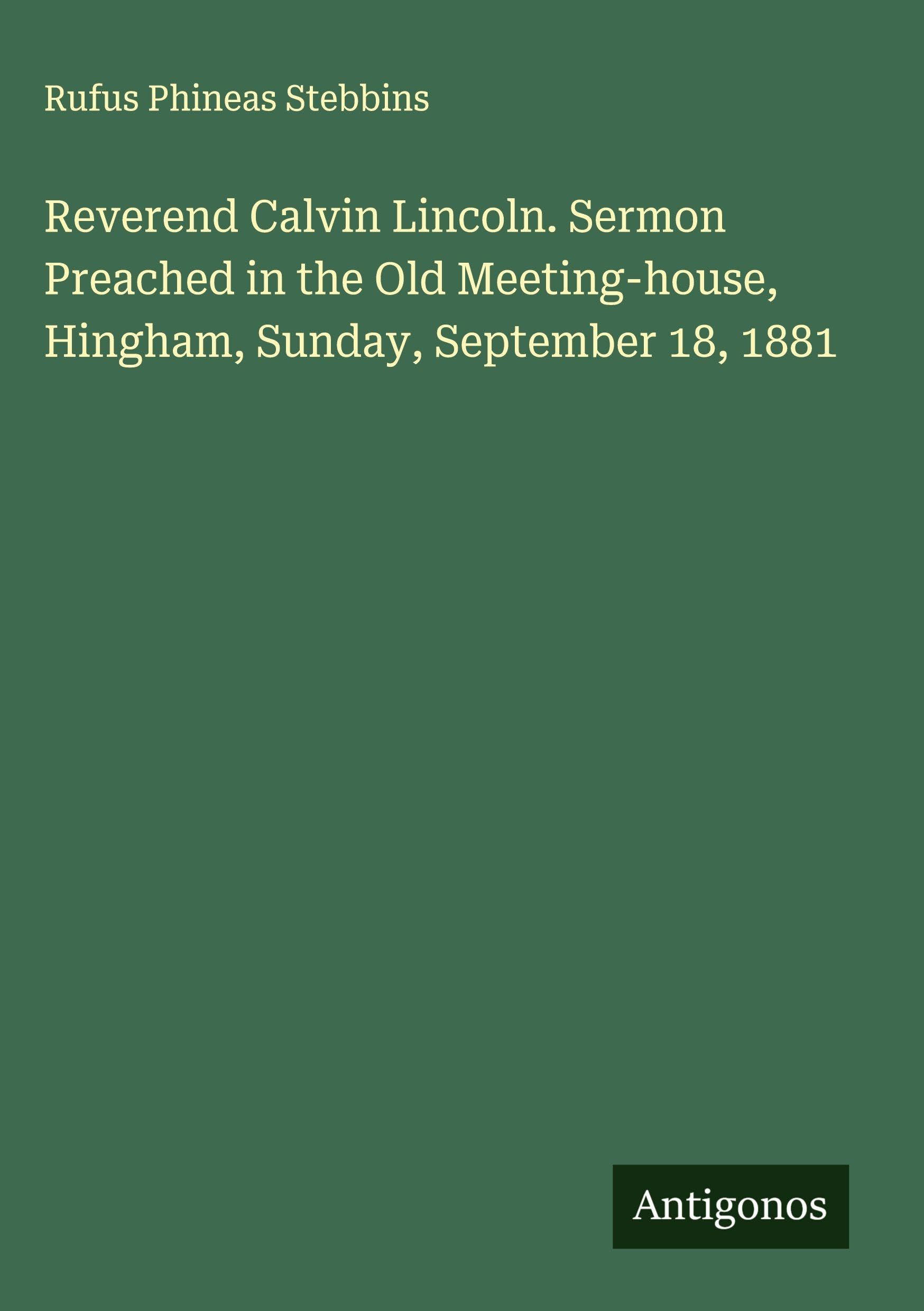 Reverend Calvin Lincoln. Sermon Preached in the Old Meeting-house, Hingham, Sunday, September 18, 1881 Classics
