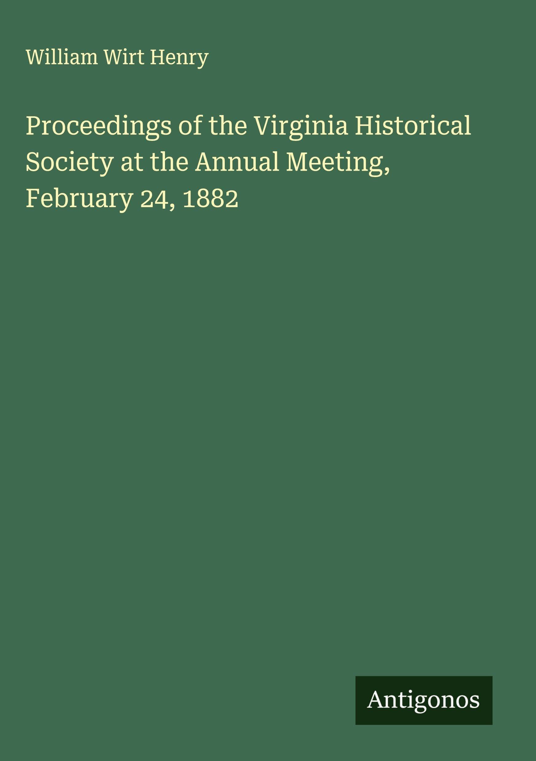 Proceedings of the Virginia Historical Society at the Annual Meeting, February 24, 1882 Classics