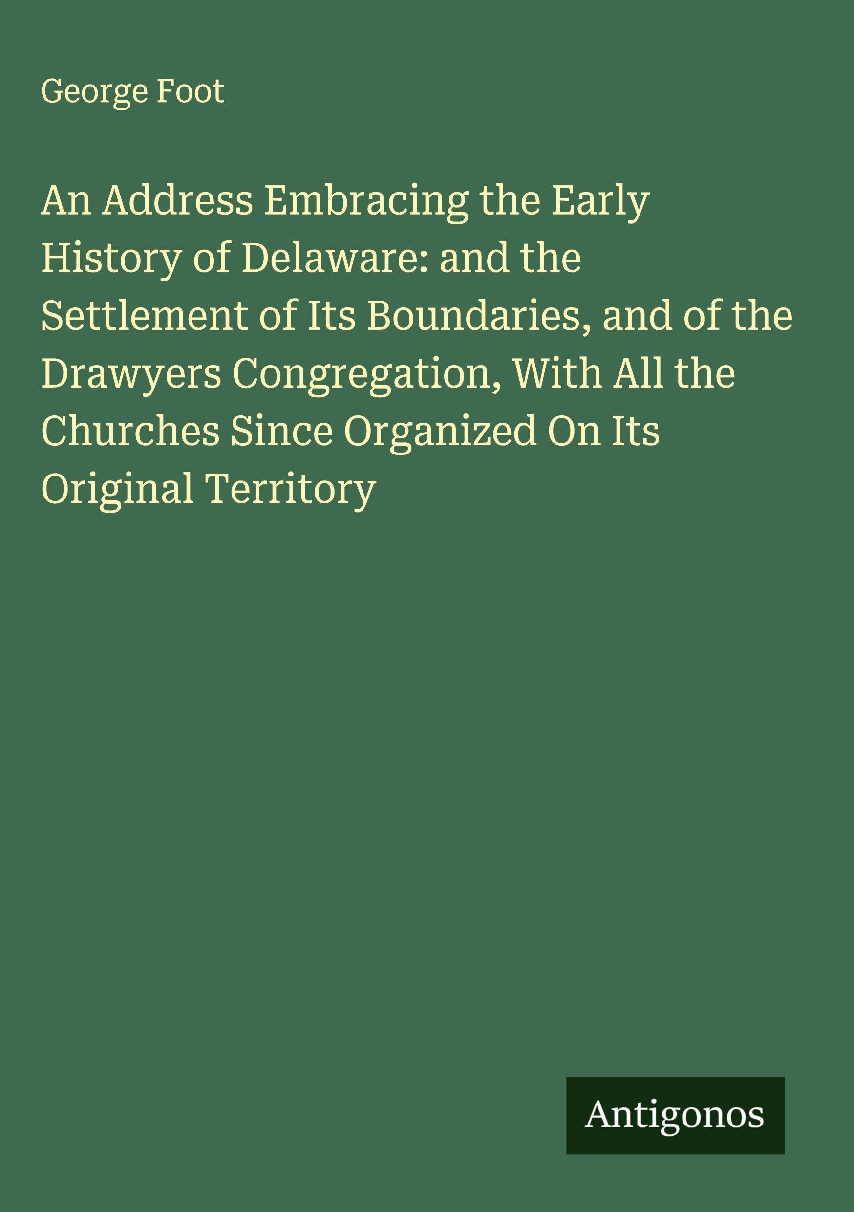 An Address Embracing the Early History of Delaware: and the Settlement of Its Boundaries, and of the Drawyers Congregation, With All the Churches Since Organized On Its Original Territory Classics