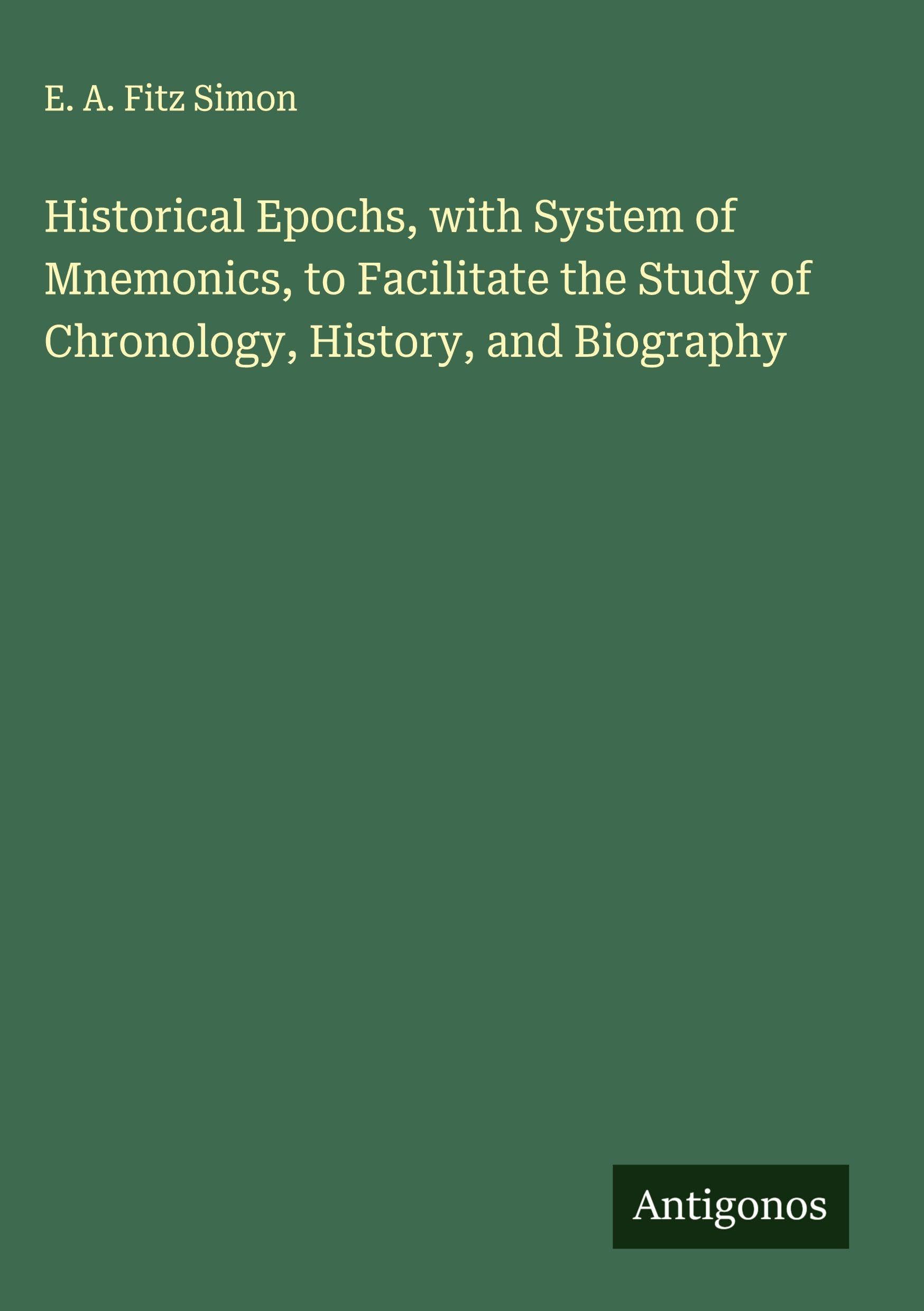 Historical Epochs, with System of Mnemonics, to Facilitate the Study of Chronology, History, and Biography Classics