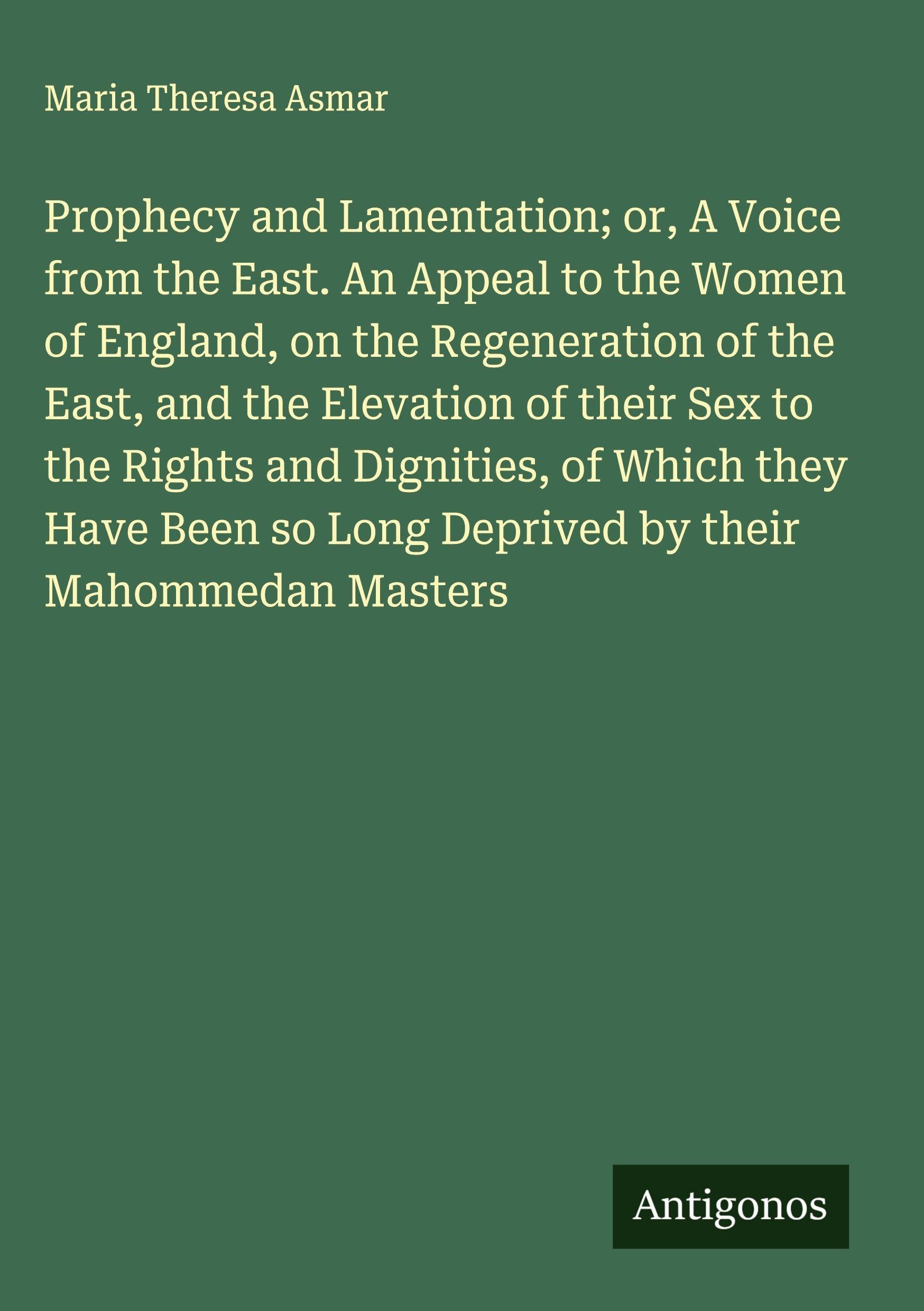 Prophecy and Lamentation; or, A Voice from the East. An Appeal to the Women of England, on the Regeneration of the East, and the Elevation of their Sex to the Rights and Dignities, of Which they Have Been so Long Deprived by their Mahommedan Masters Classics