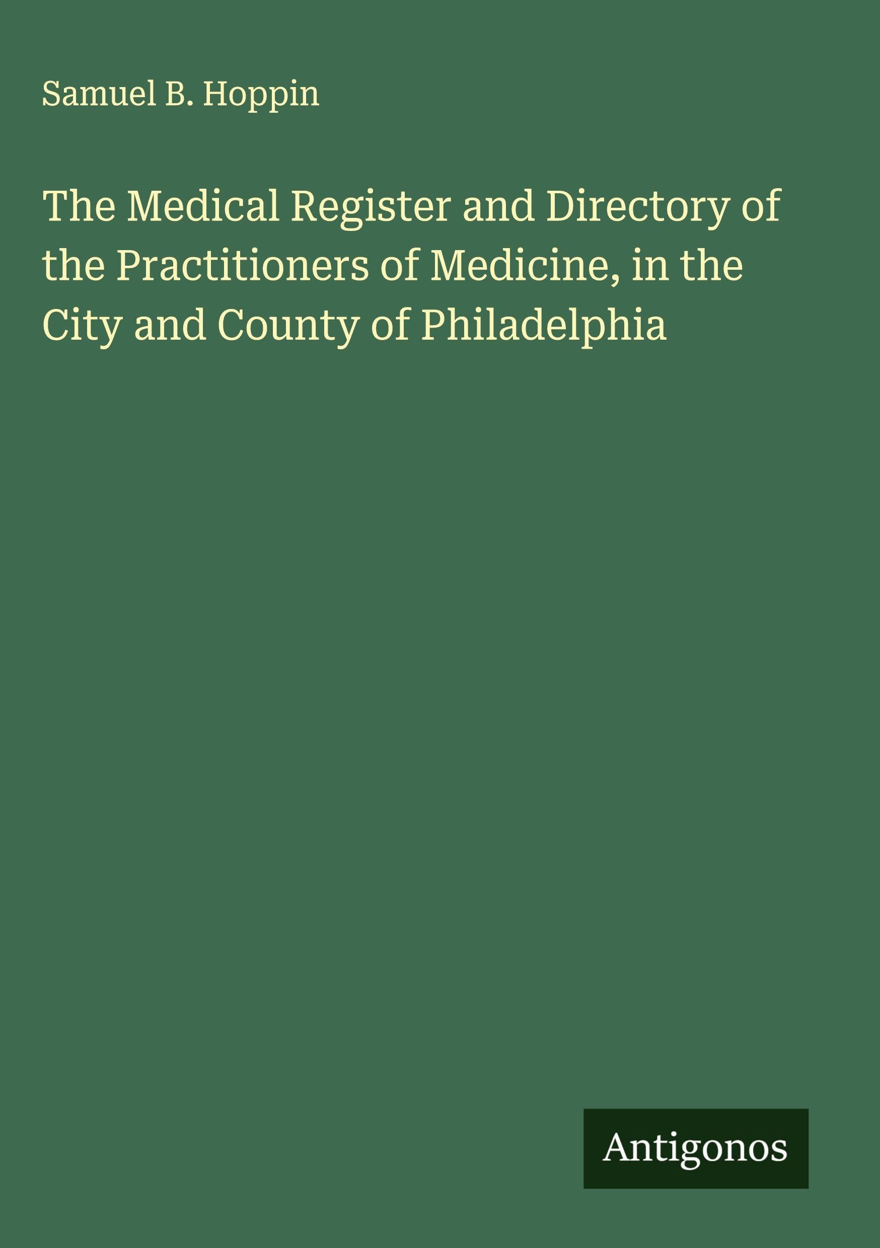 The Medical Register and Directory of the Practitioners of Medicine, in the City and County of Philadelphia Classics