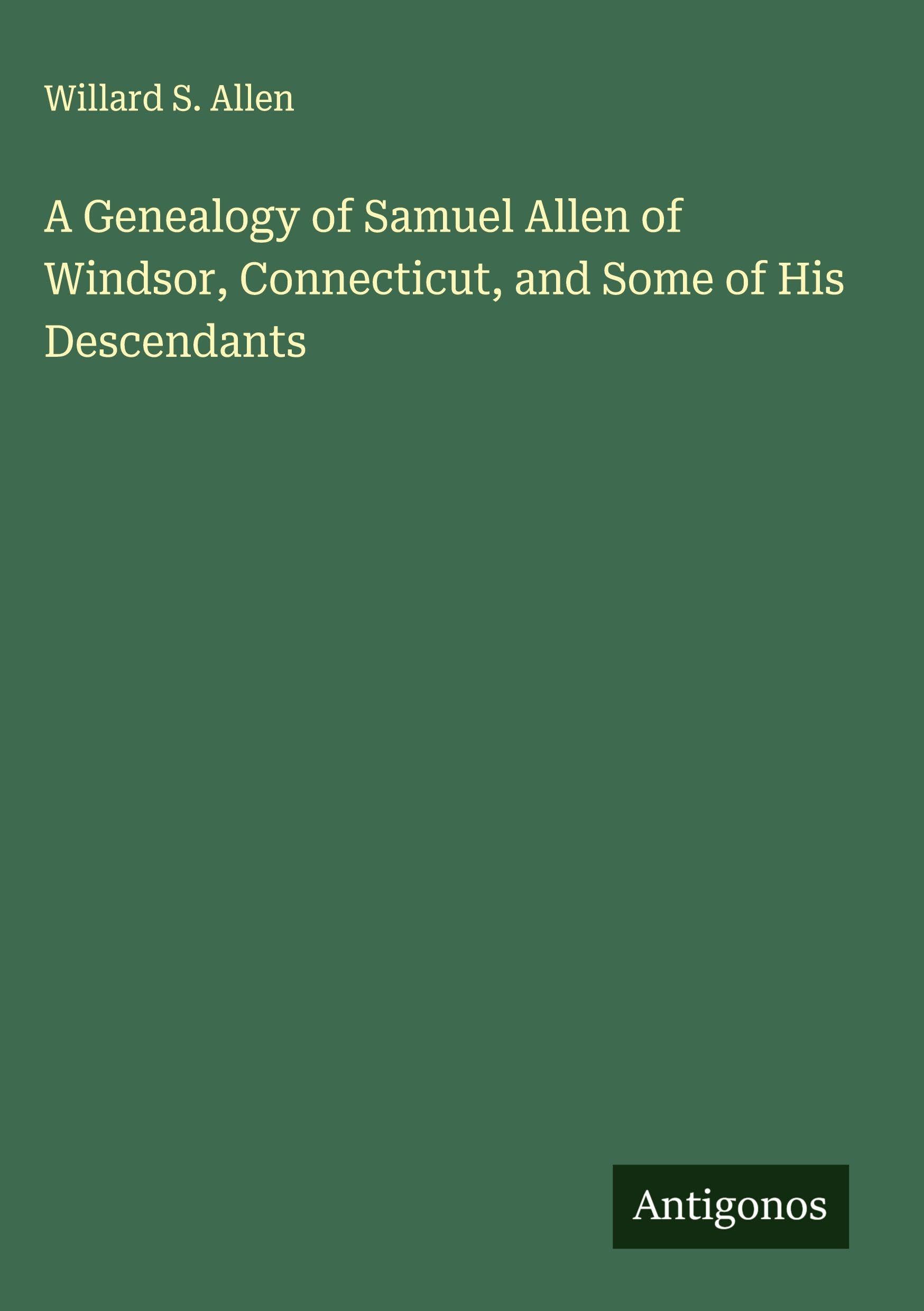 A Genealogy of Samuel Allen of Windsor, Connecticut, and Some of His Descendants Classics