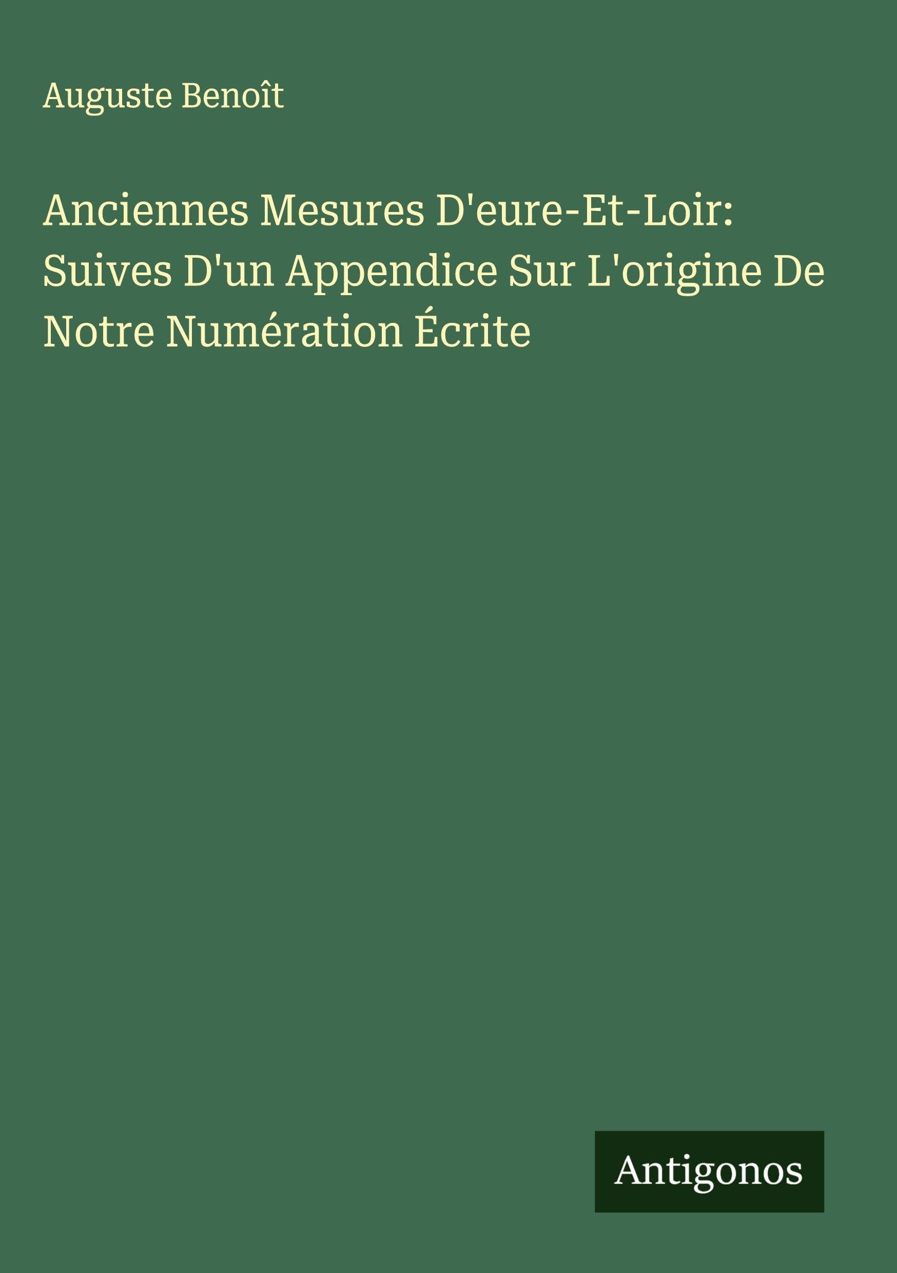 Anciennes Mesures D'eure-Et-Loir: Suives D'un Appendice Sur L'origine De Notre Numération Écrite Classics