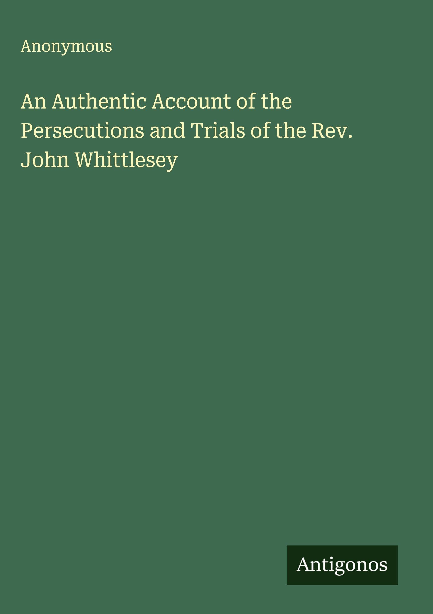 An Authentic Account of the Persecutions and Trials of the Rev. John Whittlesey Classics