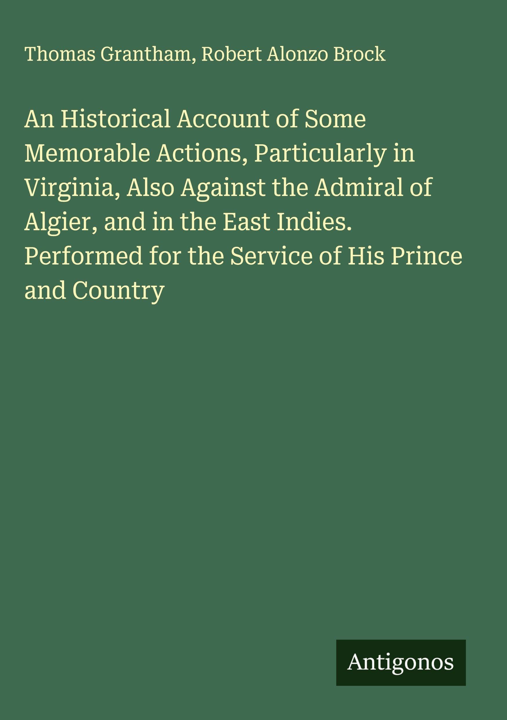 An Historical Account of Some Memorable Actions, Particularly in Virginia, Also Against the Admiral of Algier, and in the East Indies. Performed for the Service of His Prince and Country Classics