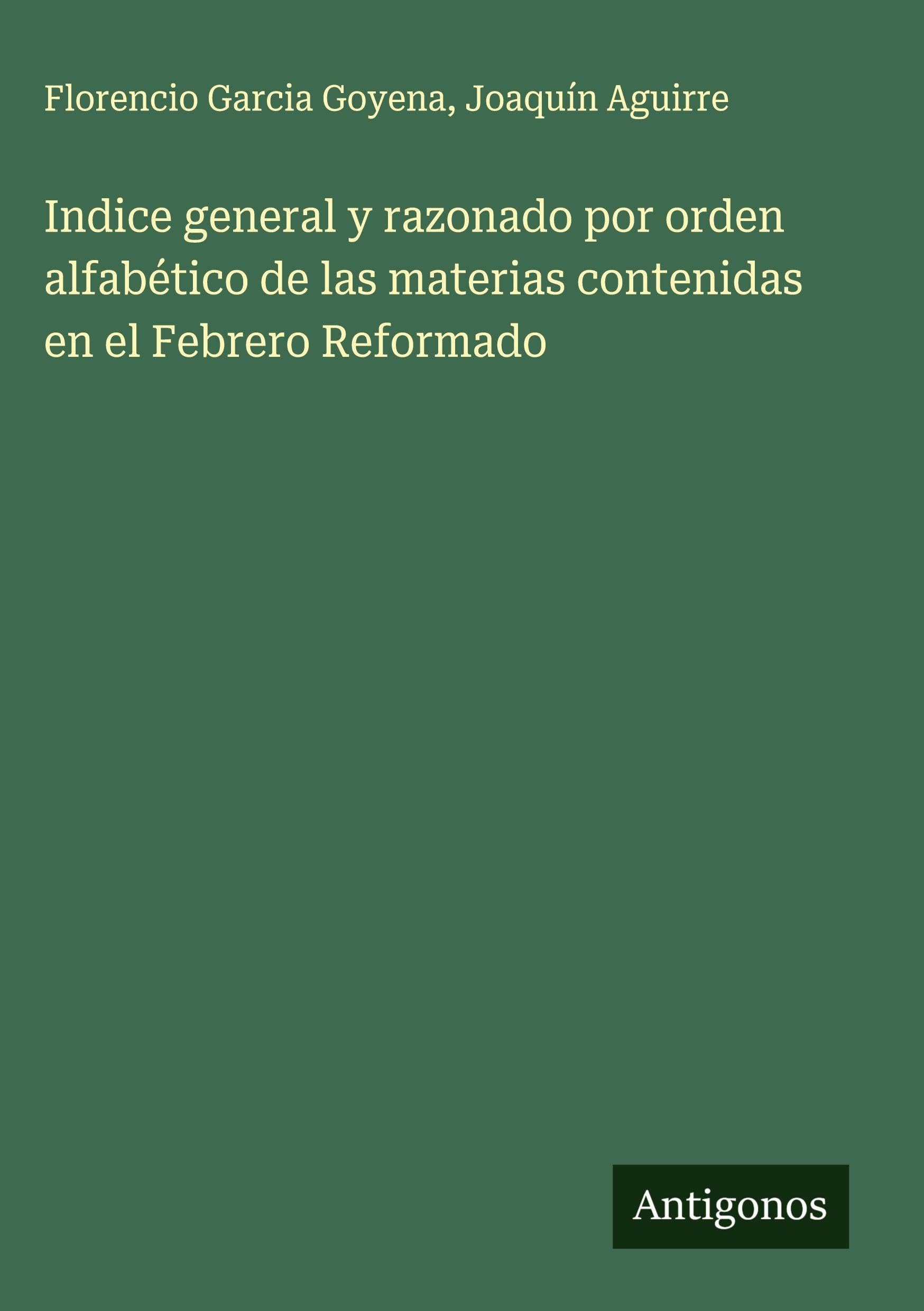 Indice general y razonado por orden alfabético de las materias contenidas en el Febrero Reformado Classics