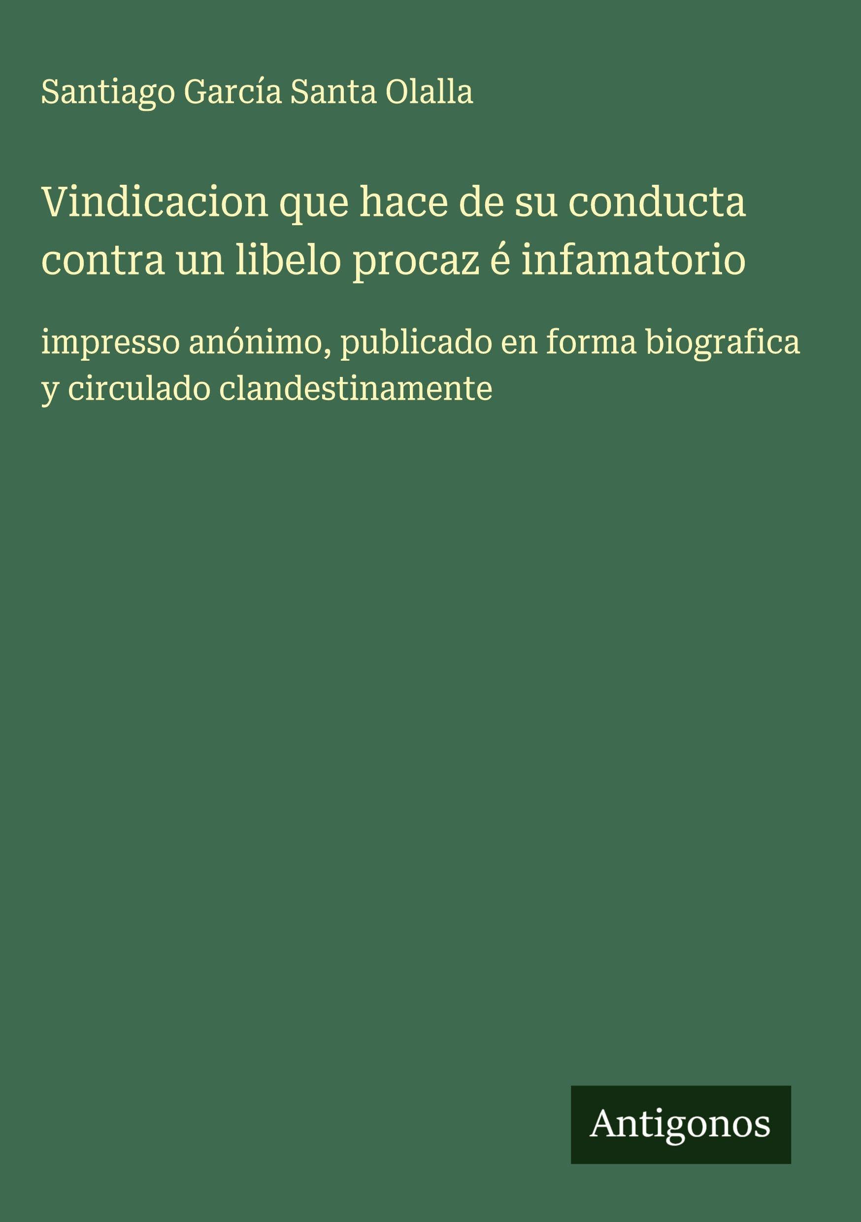 Vindicacion que hace de su conducta contra un libelo procaz é infamatorio Classics
