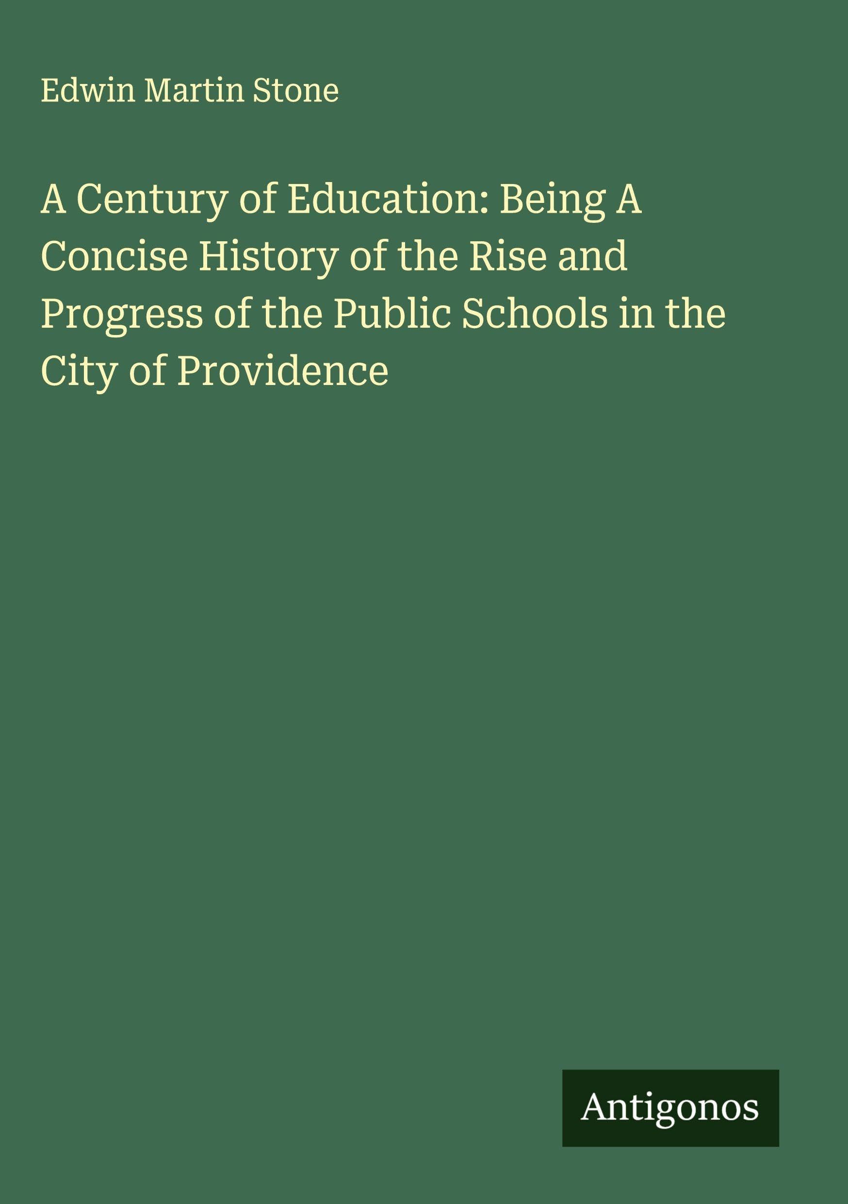 A Century of Education: Being A Concise History of the Rise and Progress of the Public Schools in the City of Providence Classics