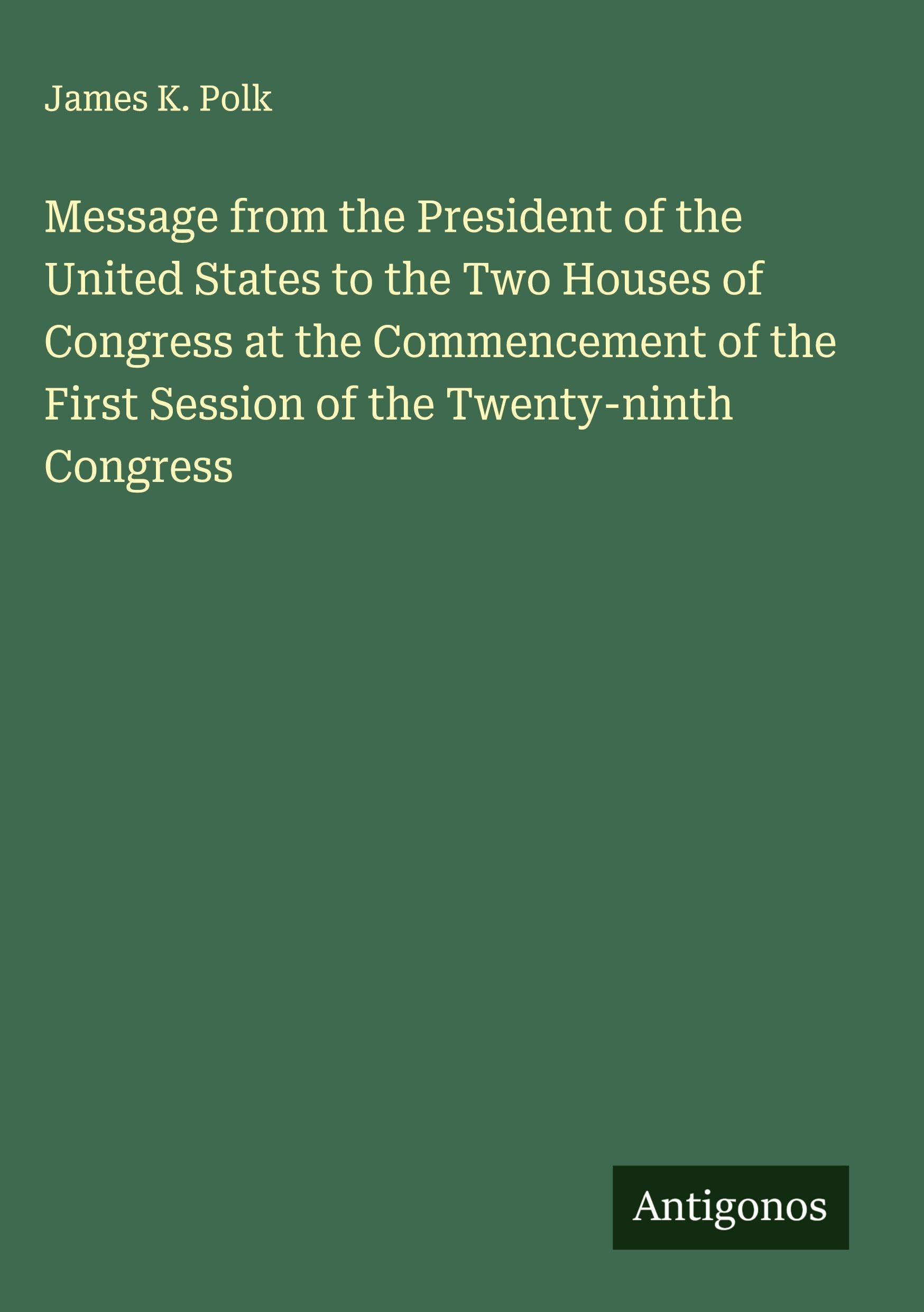 Message from the President of the United States to the Two Houses of Congress at the Commencement of the First Session of the Twenty-ninth Congress Classics