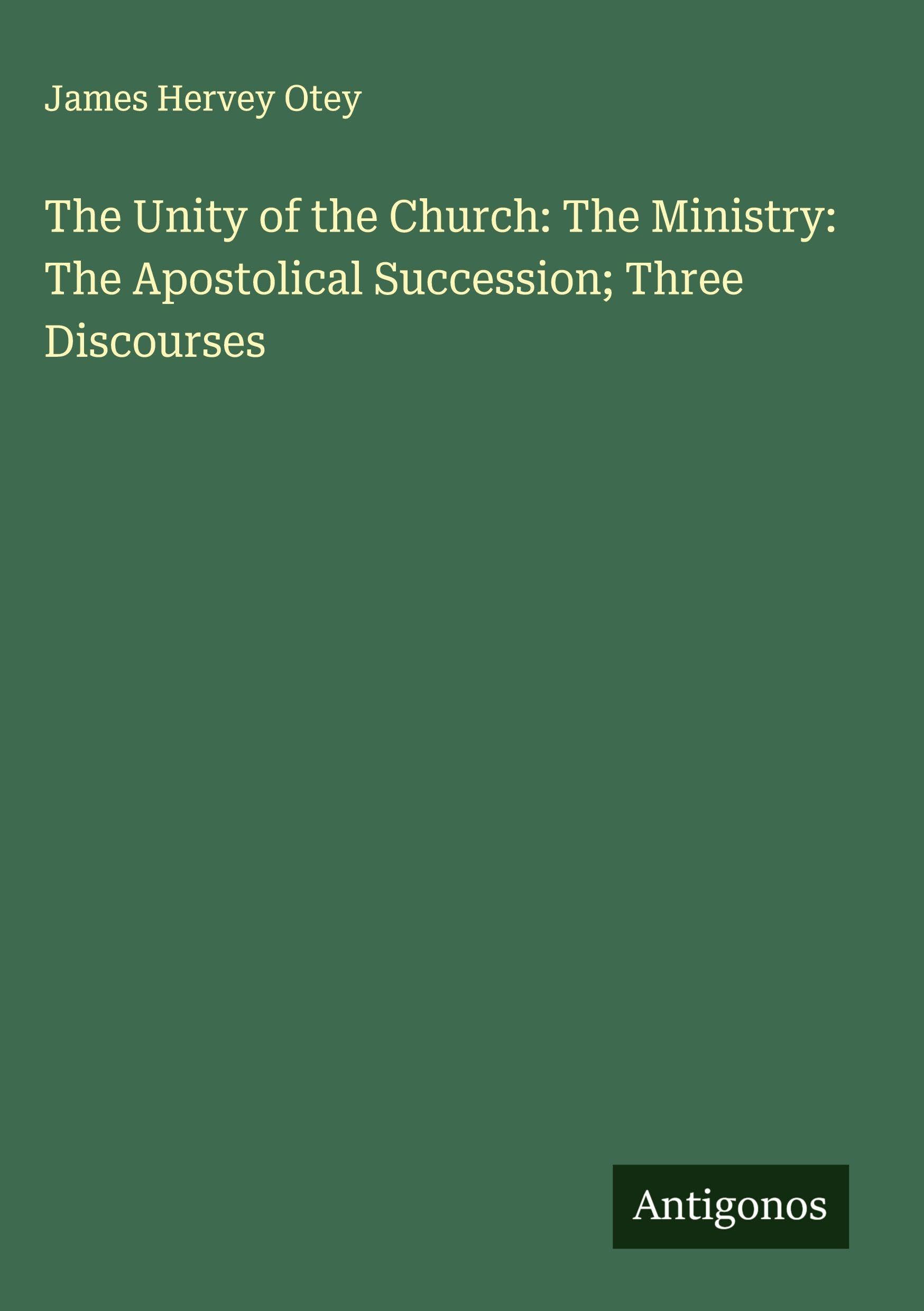 The Unity of the Church: The Ministry: The Apostolical Succession; Three Discourses Classics
