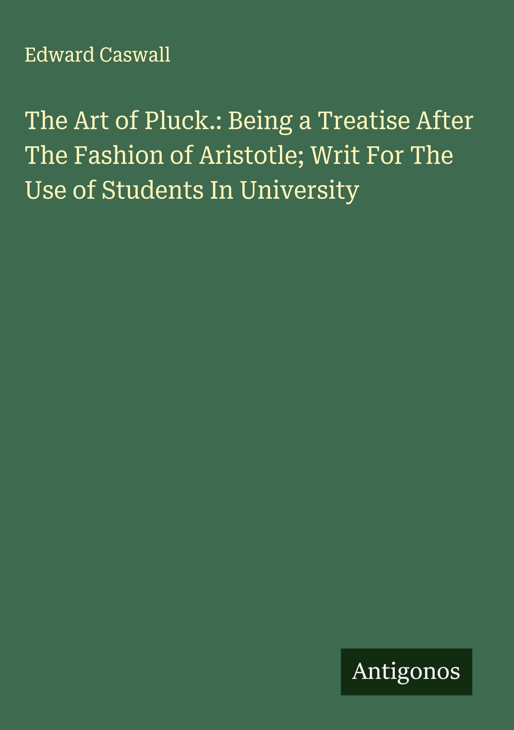 The Art of Pluck.: Being a Treatise After The Fashion of Aristotle; Writ For The Use of Students In University Classics