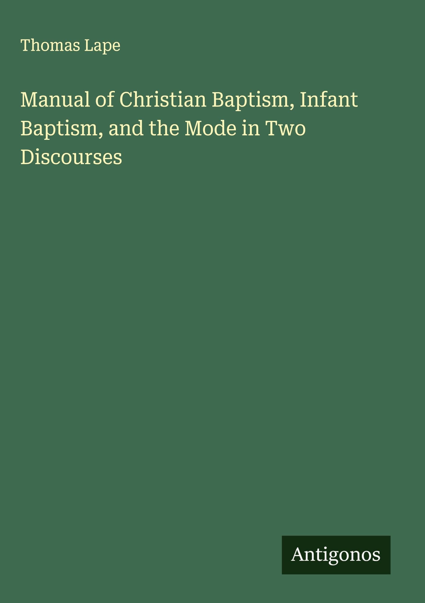 Manual of Christian Baptism, Infant Baptism, and the Mode in Two Discourses Classics