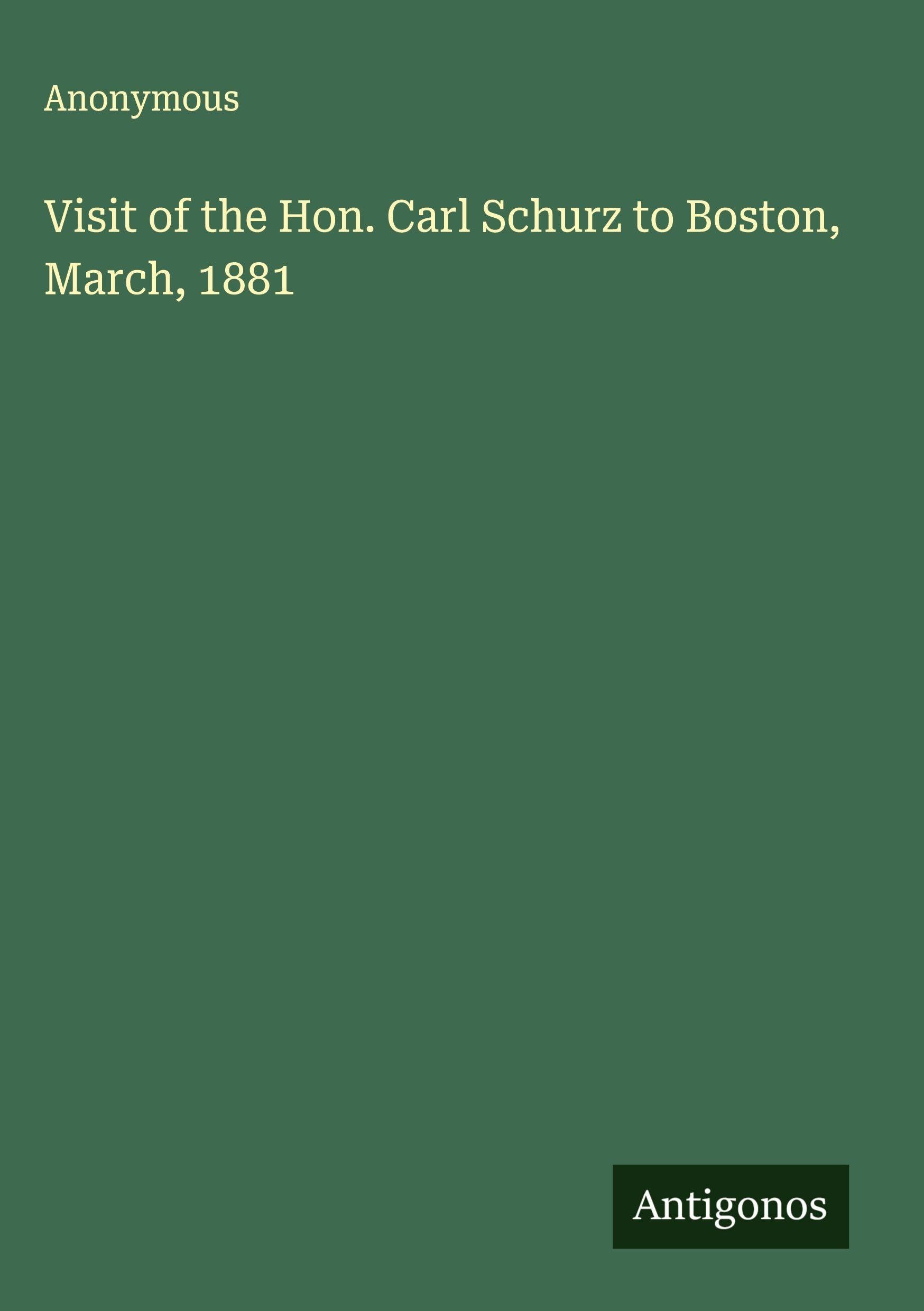 Visit of the Hon. Carl Schurz to Boston, March, 1881 Classics