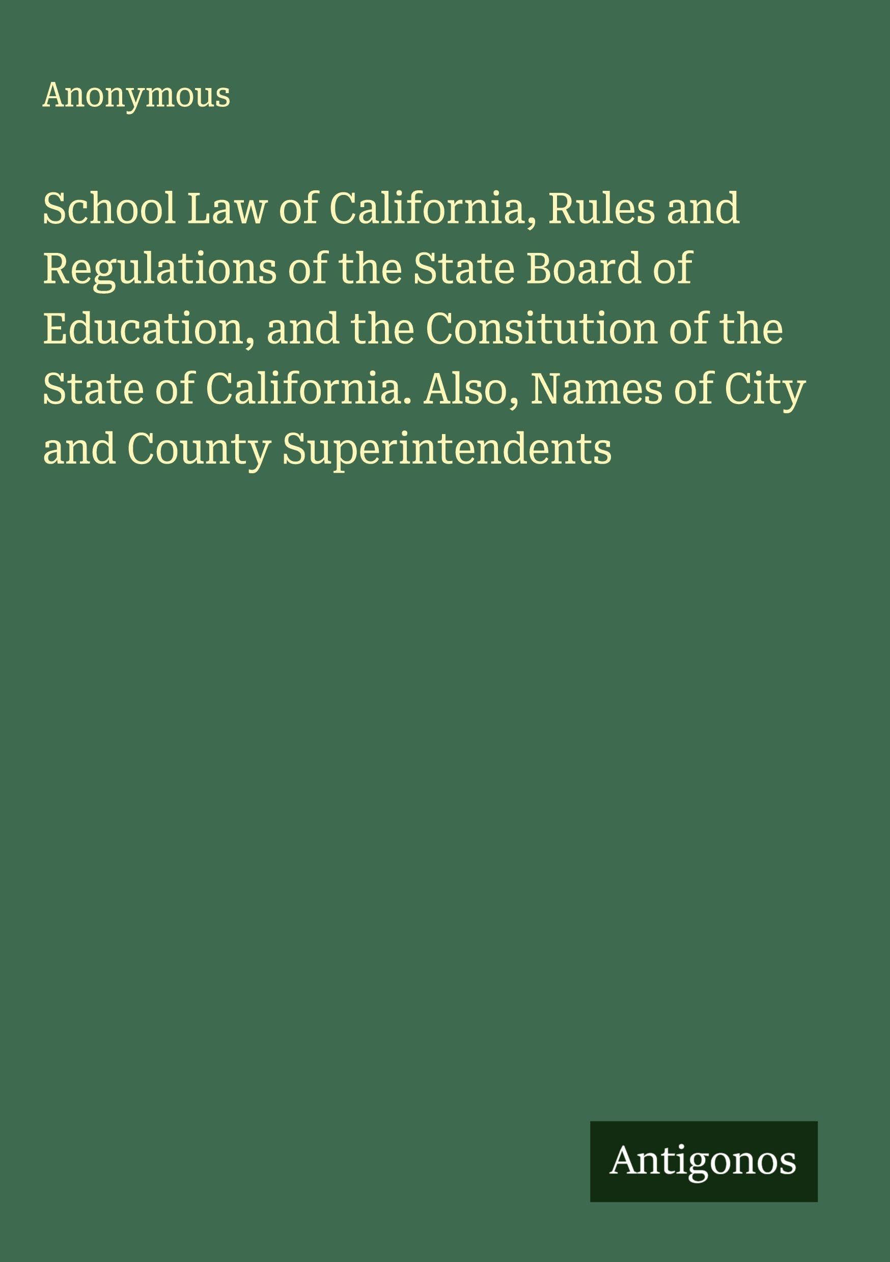 School Law of California, Rules and Regulations of the State Board of Education, and the Consitution of the State of California. Also, Names of City and County Superintendents Classics