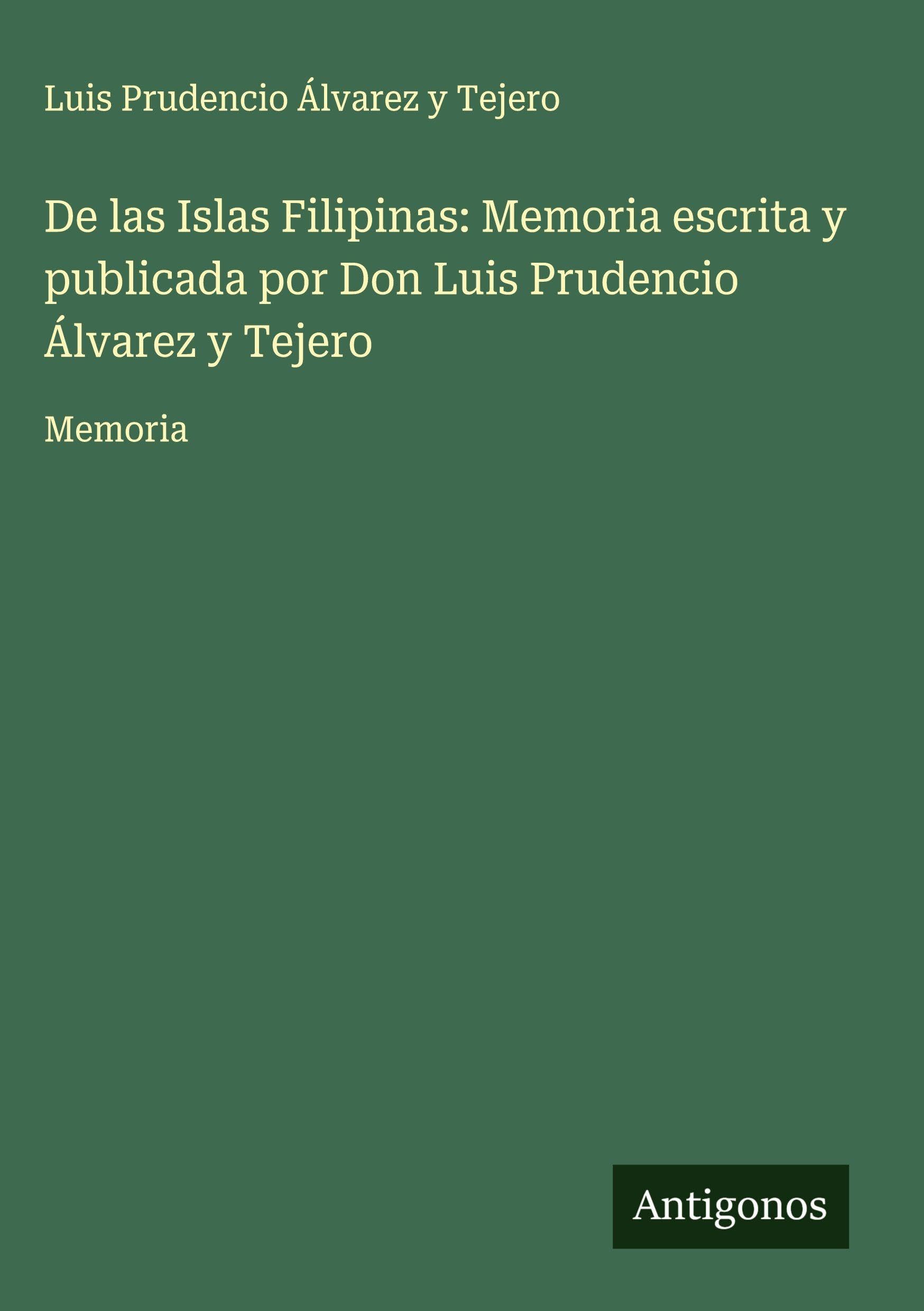 De las Islas Filipinas: Memoria escrita y publicada por Don Luis Prudencio Álvarez y Tejero Classics