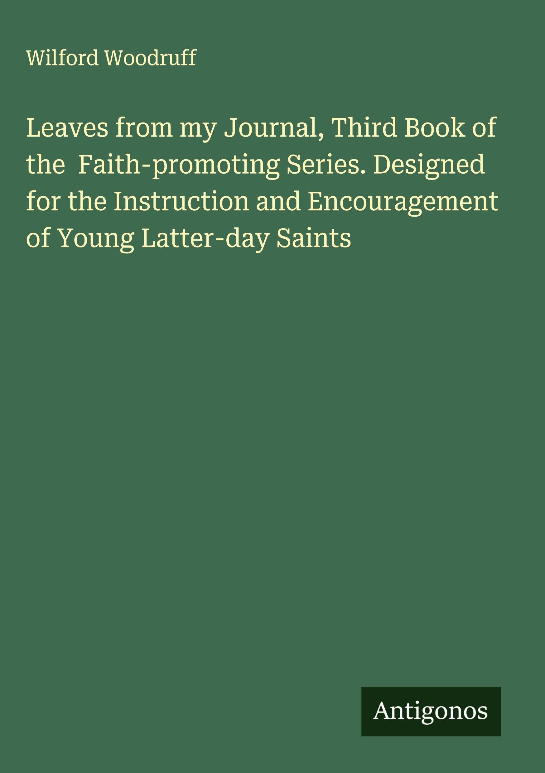 Leaves from my Journal, Third Book of the  Faith-promoting Series. Designed for the Instruction and Encouragement of Young Latter-day Saints Classics