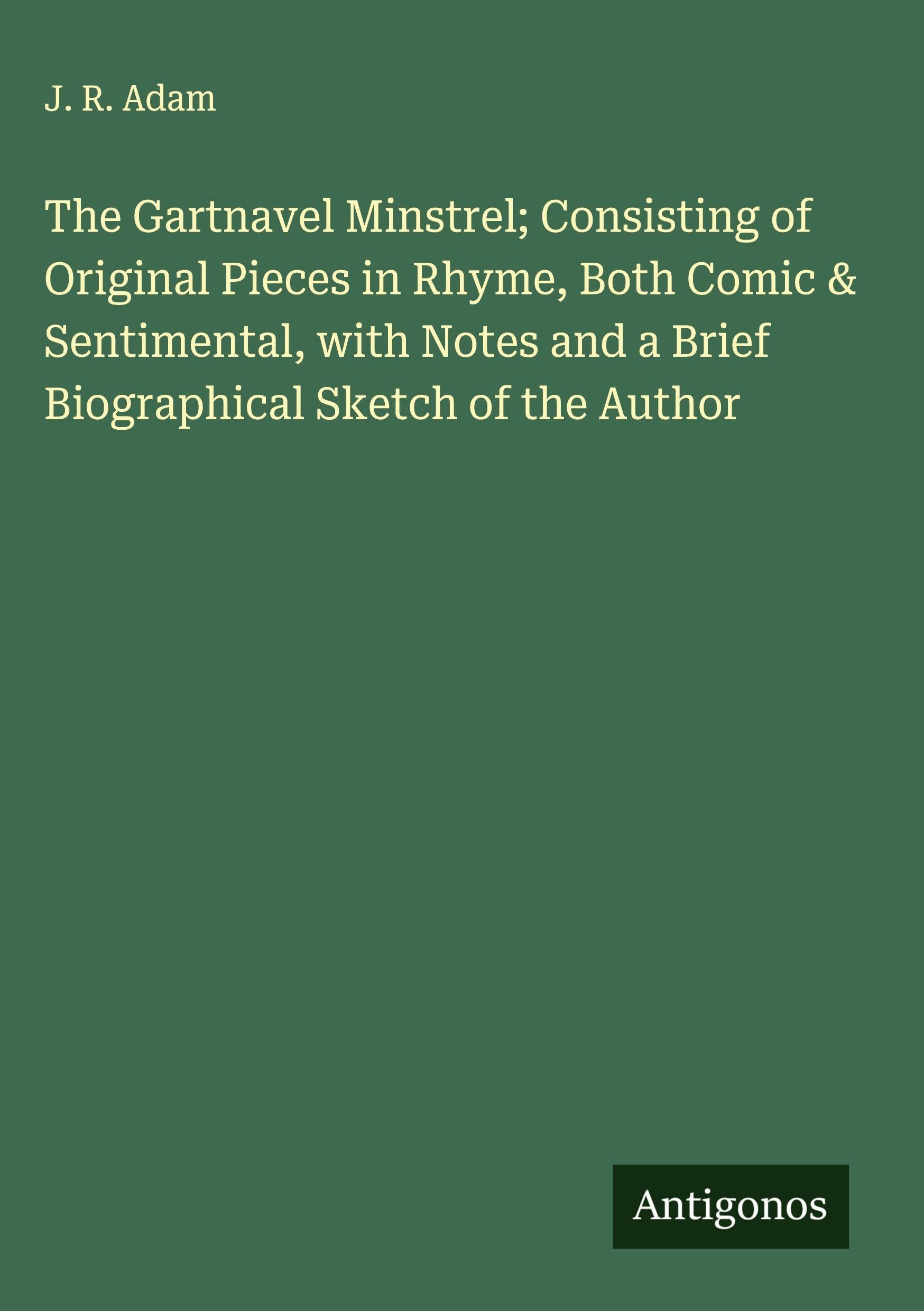 The Gartnavel Minstrel; Consisting of Original Pieces in Rhyme, Both Comic & Sentimental, with Notes and a Brief Biographical Sketch of the Author Classics