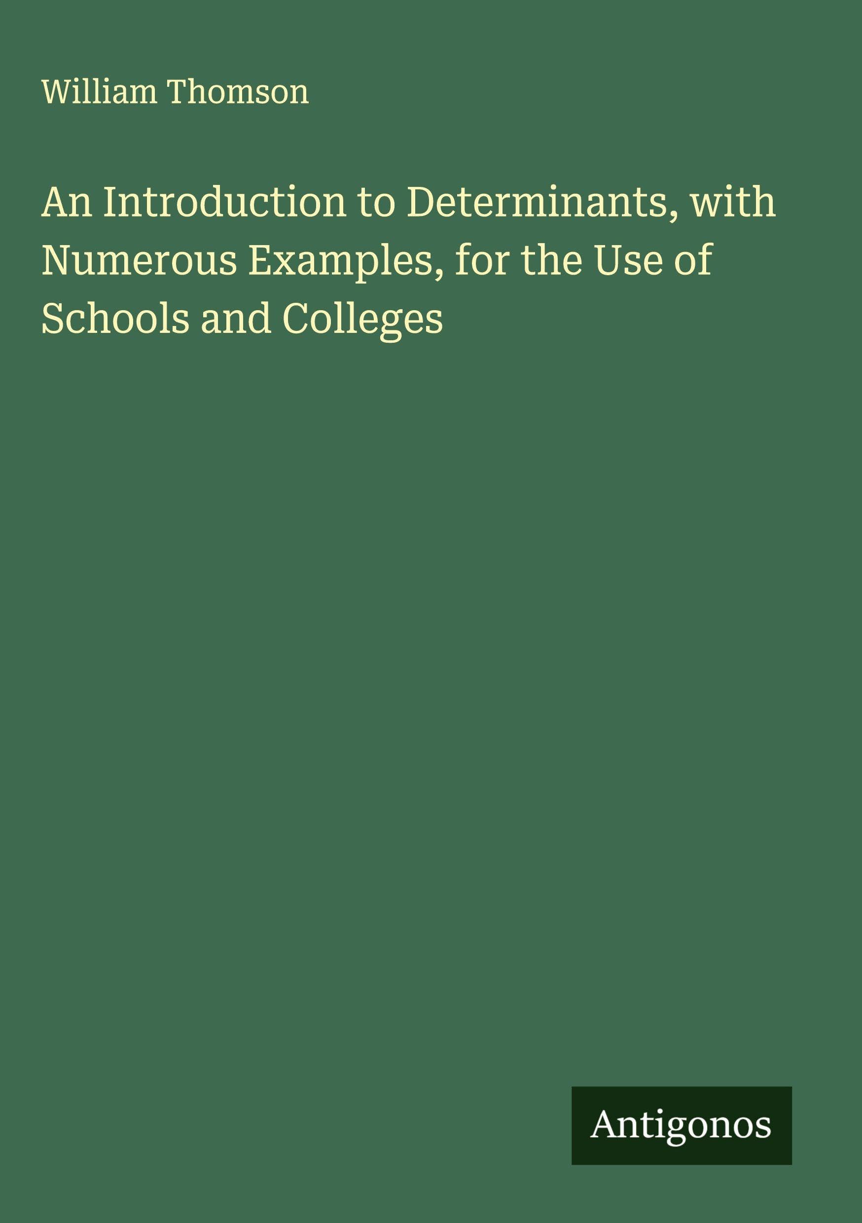 An Introduction to Determinants, with Numerous Examples, for the Use of Schools and Colleges Classics
